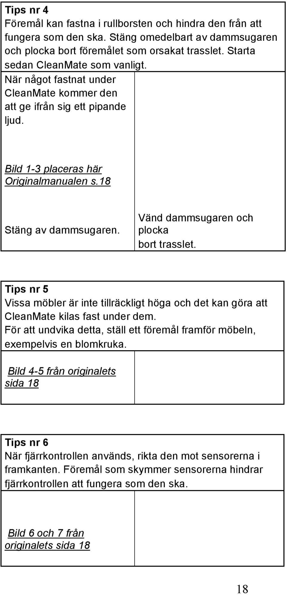 Vänd dammsugaren och plocka bort trasslet. Tips nr 5 Vissa möbler är inte tillräckligt höga och det kan göra att CleanMate kilas fast under dem.