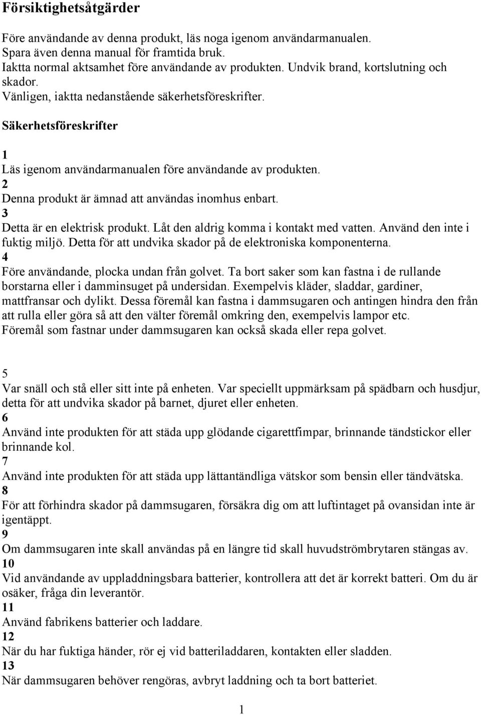 Denna produkt är ämnad att användas inomhus enbart. Detta är en elektrisk produkt. Låt den aldrig komma i kontakt med vatten. Använd den inte i fuktig miljö.