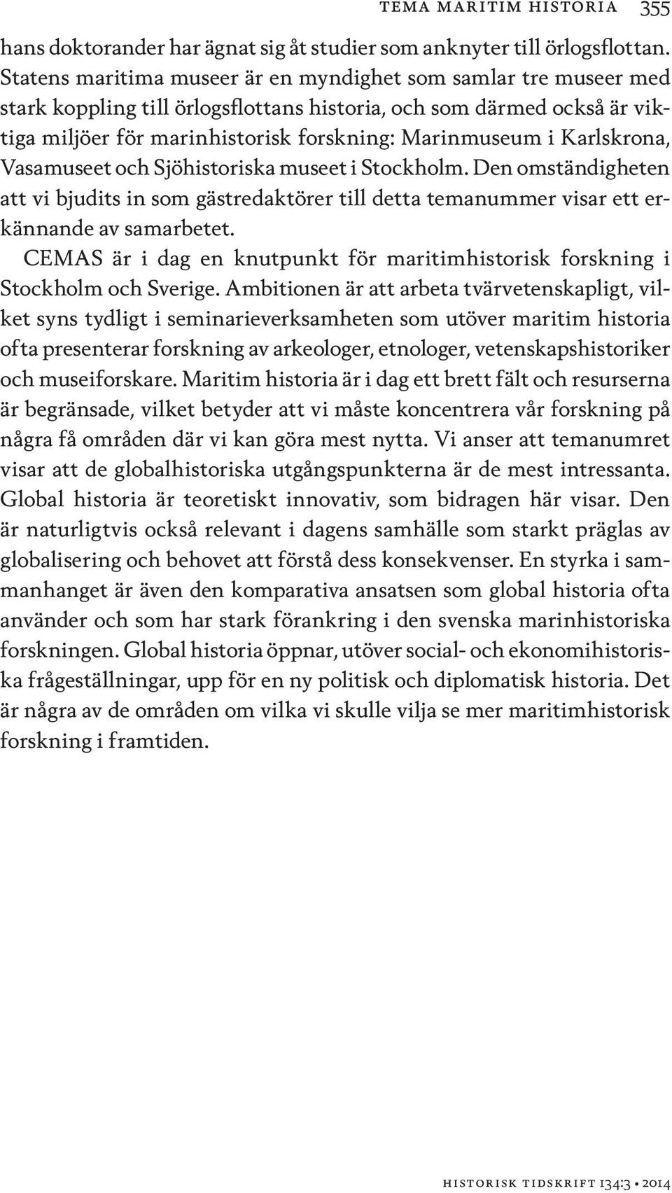 Karlskrona, Vasamuseet och Sjöhistoriska museet i Stockholm. Den omständigheten att vi bjudits in som gästredaktörer till detta temanummer visar ett erkännande av samarbetet.