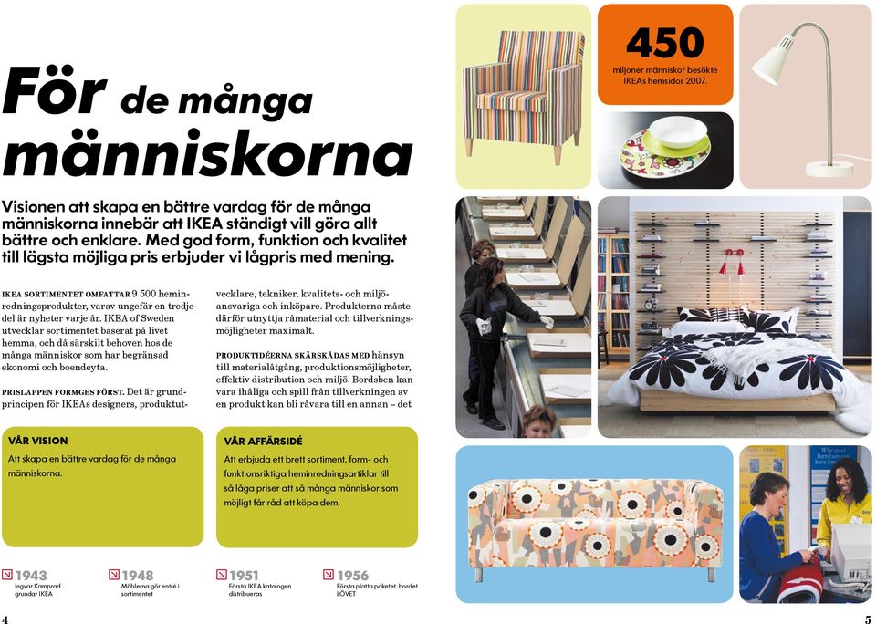 IKEA of Sweden utvecklar sortimentet baserat på livet hemma, och då särskilt behoven hos de många människor som har begränsad ekonomi och boendeyta. Prislappen formges först.