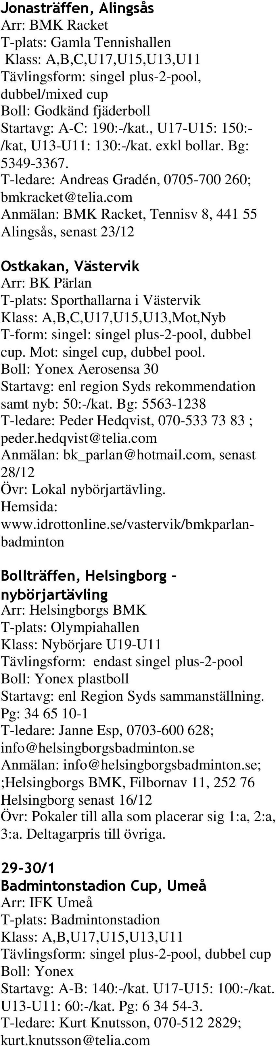 com Anmälan: BMK Racket, Tennisv 8, 441 55 Alingsås, senast 23/12 Ostkakan, Västervik Arr: BK Pärlan T-plats: Sporthallarna i Västervik Klass: A,B,C,U17,U15,U13,Mot,Nyb T-form: singel: singel