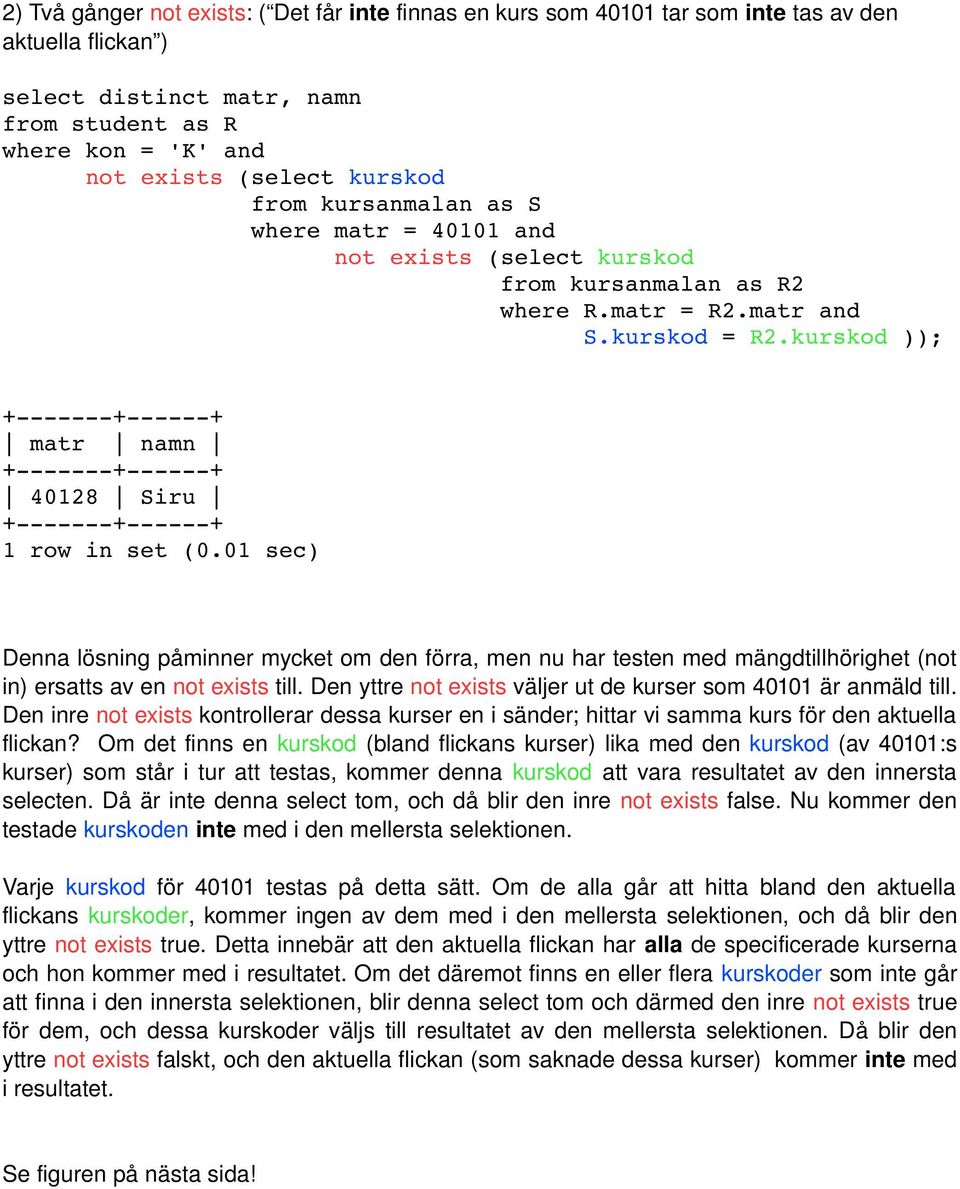 01 sec) Denna lösning påminner mycket om den förra, men nu har testen med mängdtillhörighet (not in) ersatts av en not exists till. Den yttre not exists väljer ut de kurser som 40101 är anmäld till.