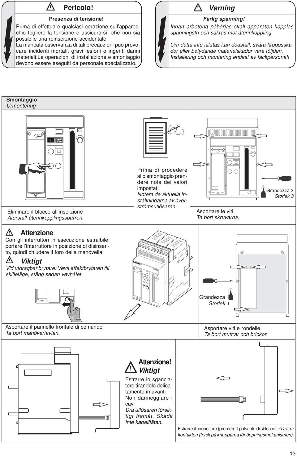 le operazioni di installazione e smontaggio devono essere eseguiti da personale specializzato. Varning Farlig spänning!