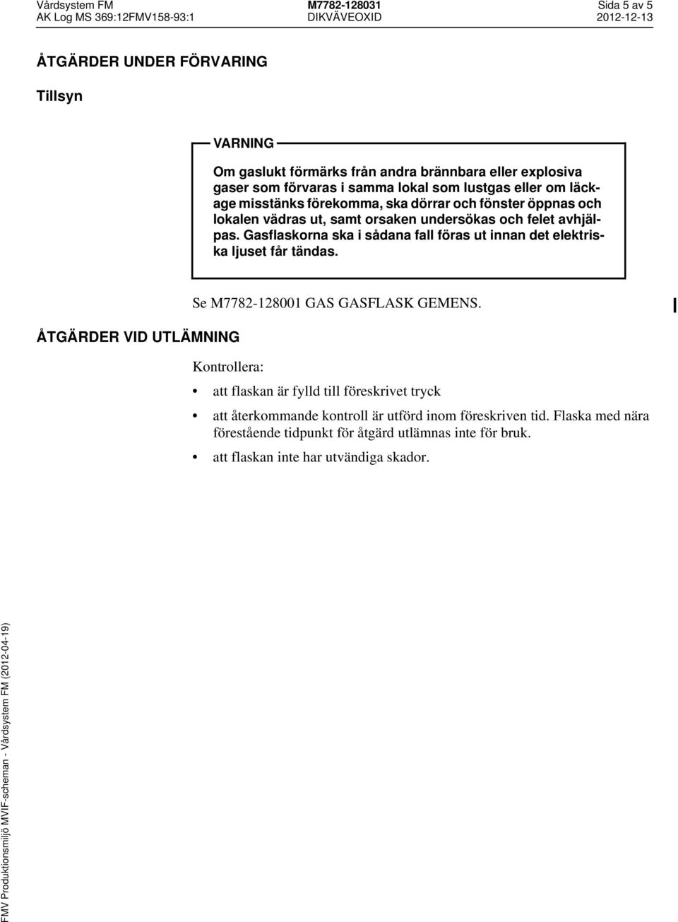 Gasflaskorna ska i sådana fall föras ut innan det elektriska ljuset får tändas. ÅTGÄRDER VID UTLÄMNING Se M7782-128001 GAS GASFLASK GEMENS.