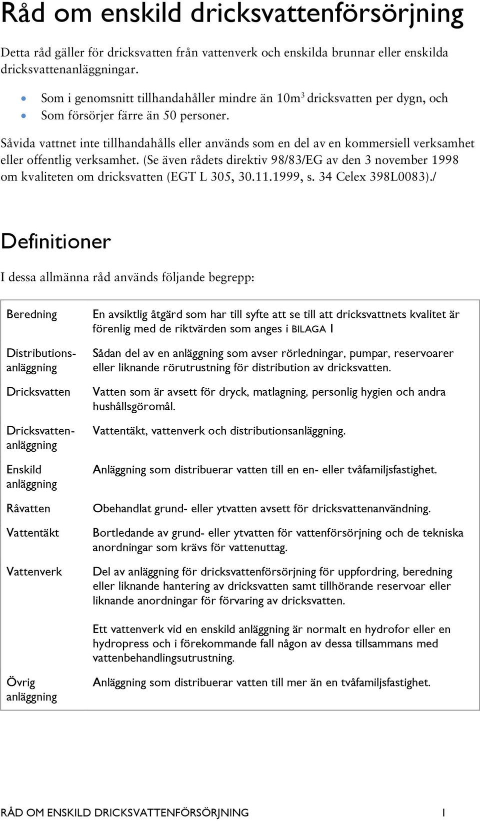 rörutrustning för distribution av dricksvatten. Vatten som är avsett för dryck, matlagning, personlig hygien och andra hushållsgöromål. Vattentäkt, vattenverk och distributionsanläggning.