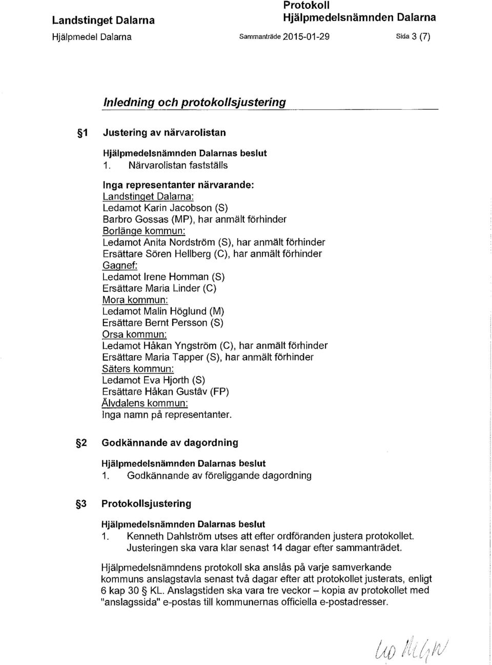 Närvarolistan fastställs Inga representanter närvarande: Landstinget Dalarna: Ledamot Karin Jacobson (S) Barbro Gossas (MP), har anmält förhinder Borlänge kommun: Ledamot Anita Nordström (S), har