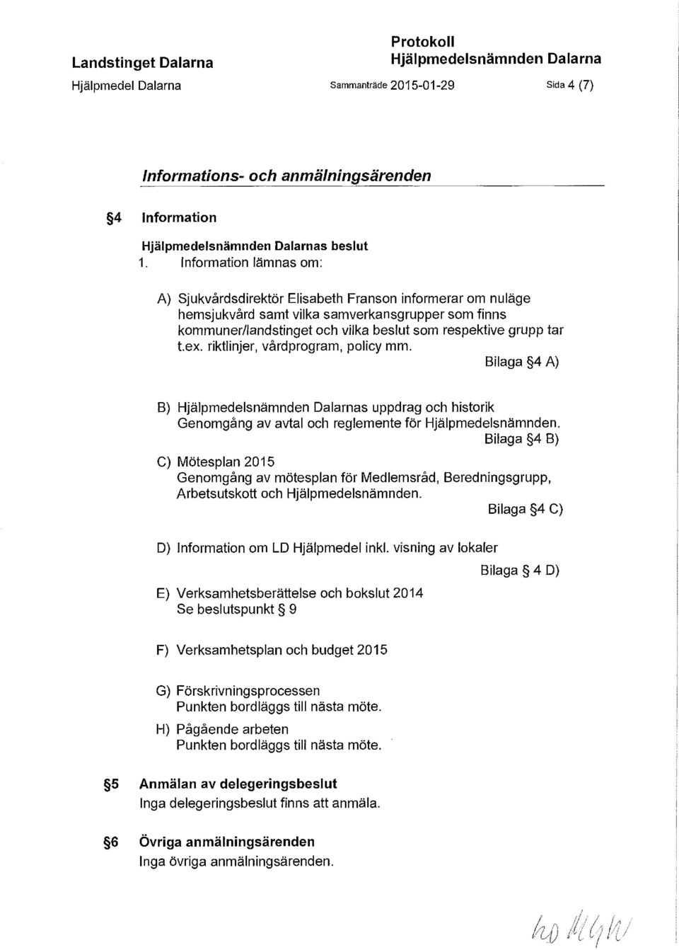 ex. riktlinjer, vårdprogram, policy mm. Bilaga 4 A) B) Hjälpmedelsnämnden Dalarnas uppdrag och historik Genomgång av avtal och reglemente för Hjälpmedelsnämnden.