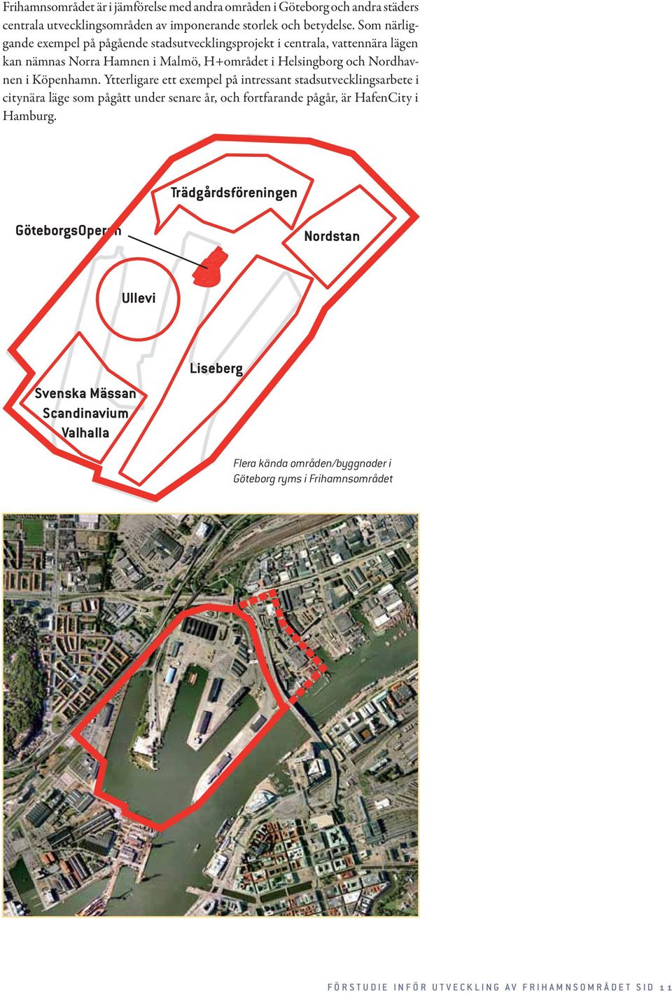 Köpenhamn. Ytterligare ett exempel på intressant stadsutvecklingsarbete i citynära läge som pågått under senare år, och fortfarande pågår, är HafenCity i Hamburg.