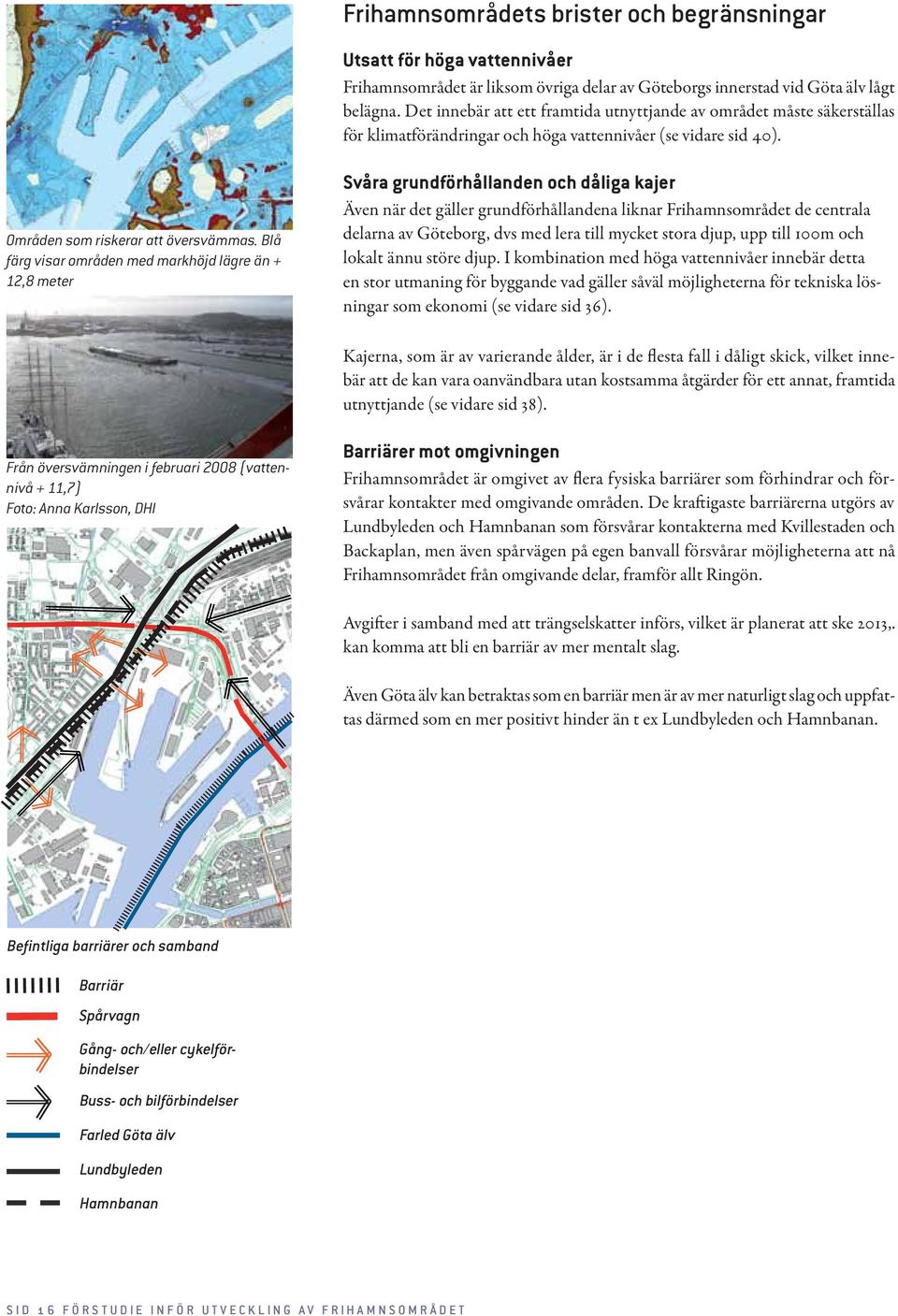 Blå färg visar områden med markhöjd lägre än + 12,8 meter Svåra grundförhållanden och dåliga kajer Även när det gäller grundförhållandena liknar Frihamnsområdet de centrala delarna av Göteborg, dvs