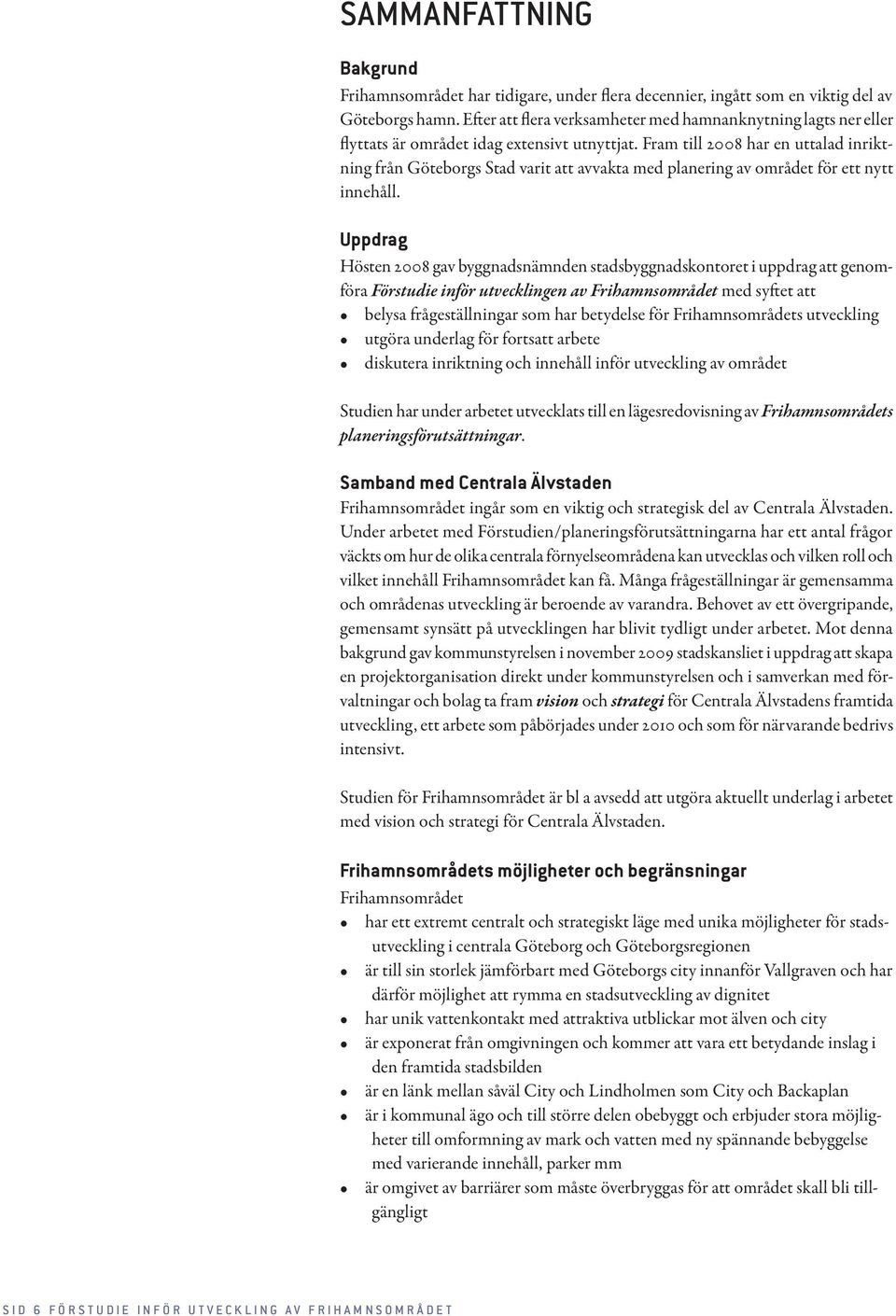 Fram till 2008 har en uttalad inriktning från Göteborgs Stad varit att avvakta med planering av området för ett nytt innehåll.