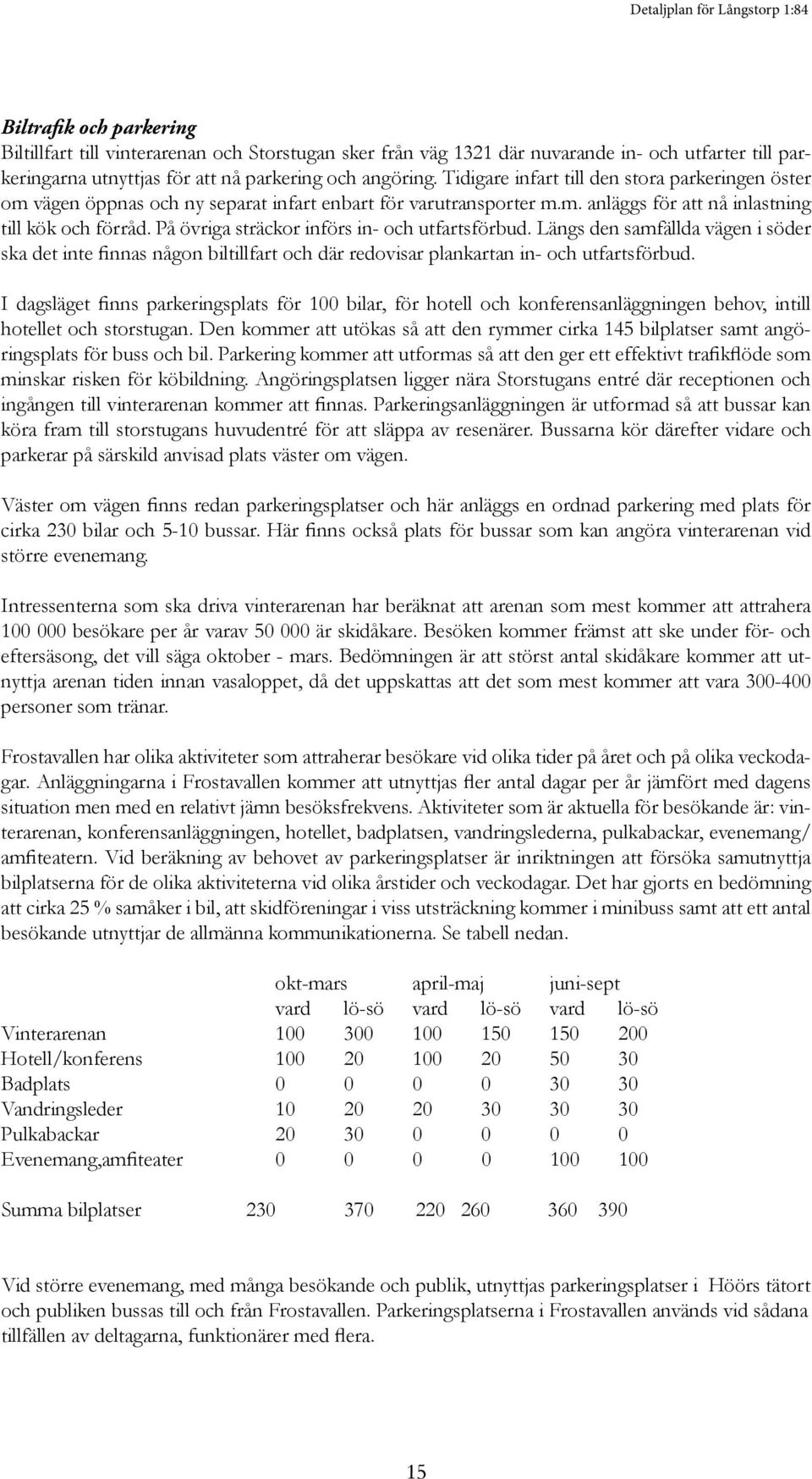 På övriga sträckor införs in- och utfartsförbud. Längs den samfällda vägen i söder ska det inte finnas någon biltillfart och där redovisar plankartan in- och utfartsförbud.