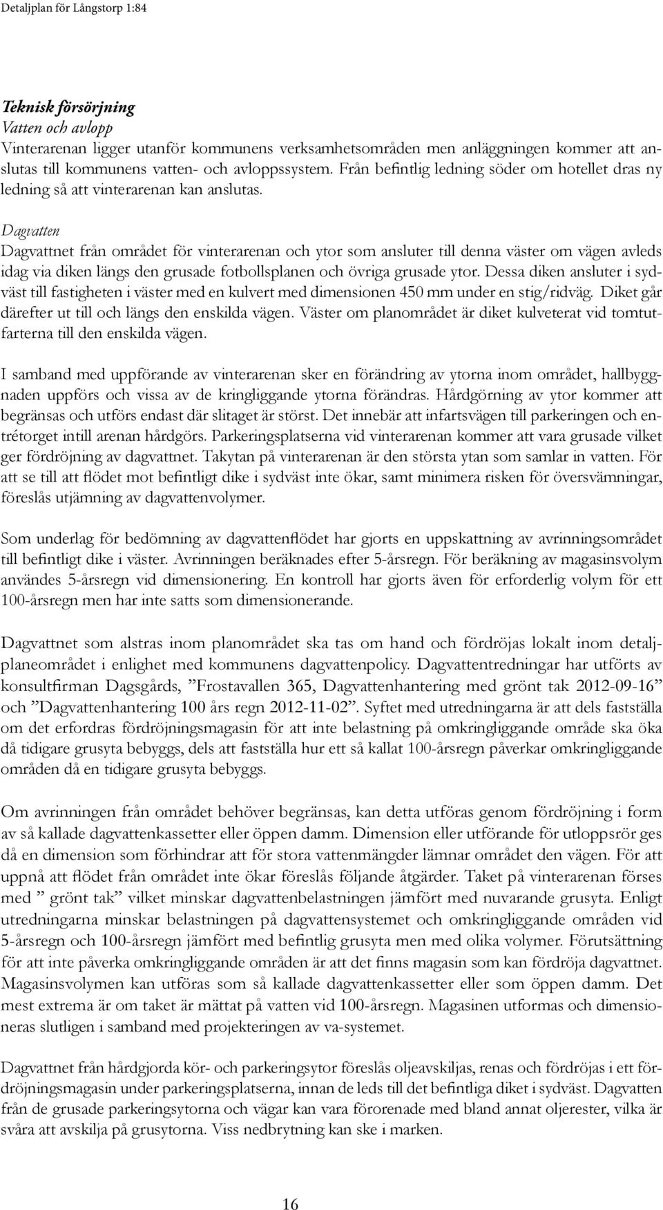 Dagvatten Dagvattnet från området för vinterarenan och ytor som ansluter till denna väster om vägen avleds idag via diken längs den grusade fotbollsplanen och övriga grusade ytor.