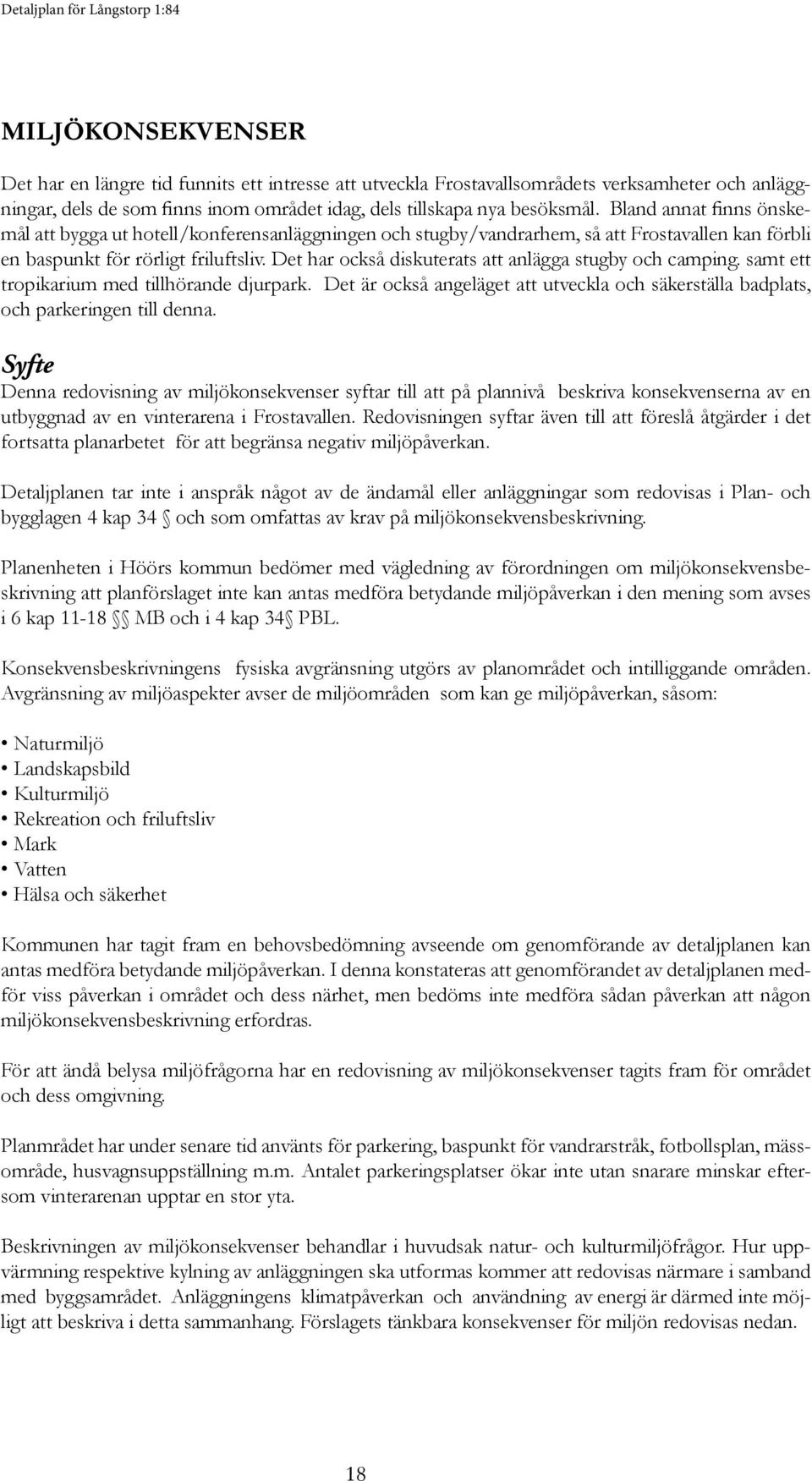 Det har också diskuterats att anlägga stugby och camping. samt ett tropikarium med tillhörande djurpark. Det är också angeläget att utveckla och säkerställa badplats, och parkeringen till denna.