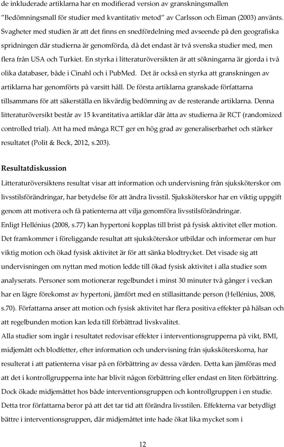 Turkiet. En styrka i litteraturöversikten är att sökningarna är gjorda i två olika databaser, både i Cinahl och i PubMed.