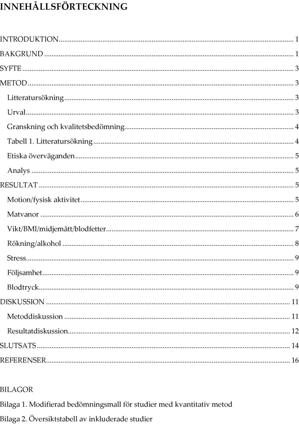 .. 6 Vikt/BMI/midjemått/blodfetter... 7 Rökning/alkohol... 8 Stress... 9 Följsamhet... 9 Blodtryck... 9 DISKUSSION... 11 Metoddiskussion.