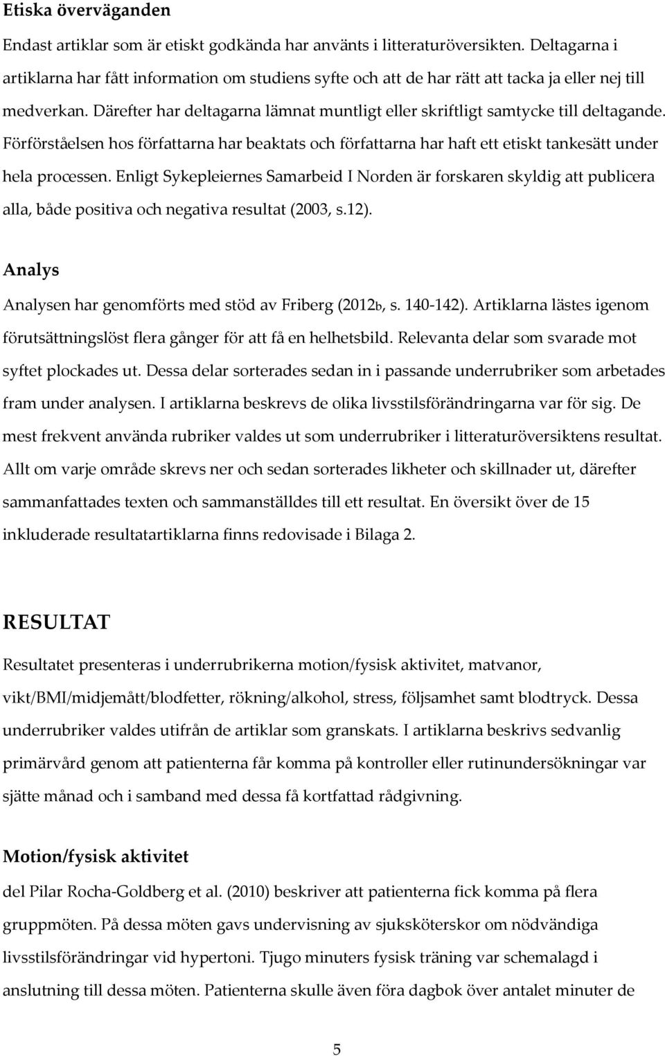 Därefter har deltagarna lämnat muntligt eller skriftligt samtycke till deltagande. Förförståelsen hos författarna har beaktats och författarna har haft ett etiskt tankesätt under hela processen.
