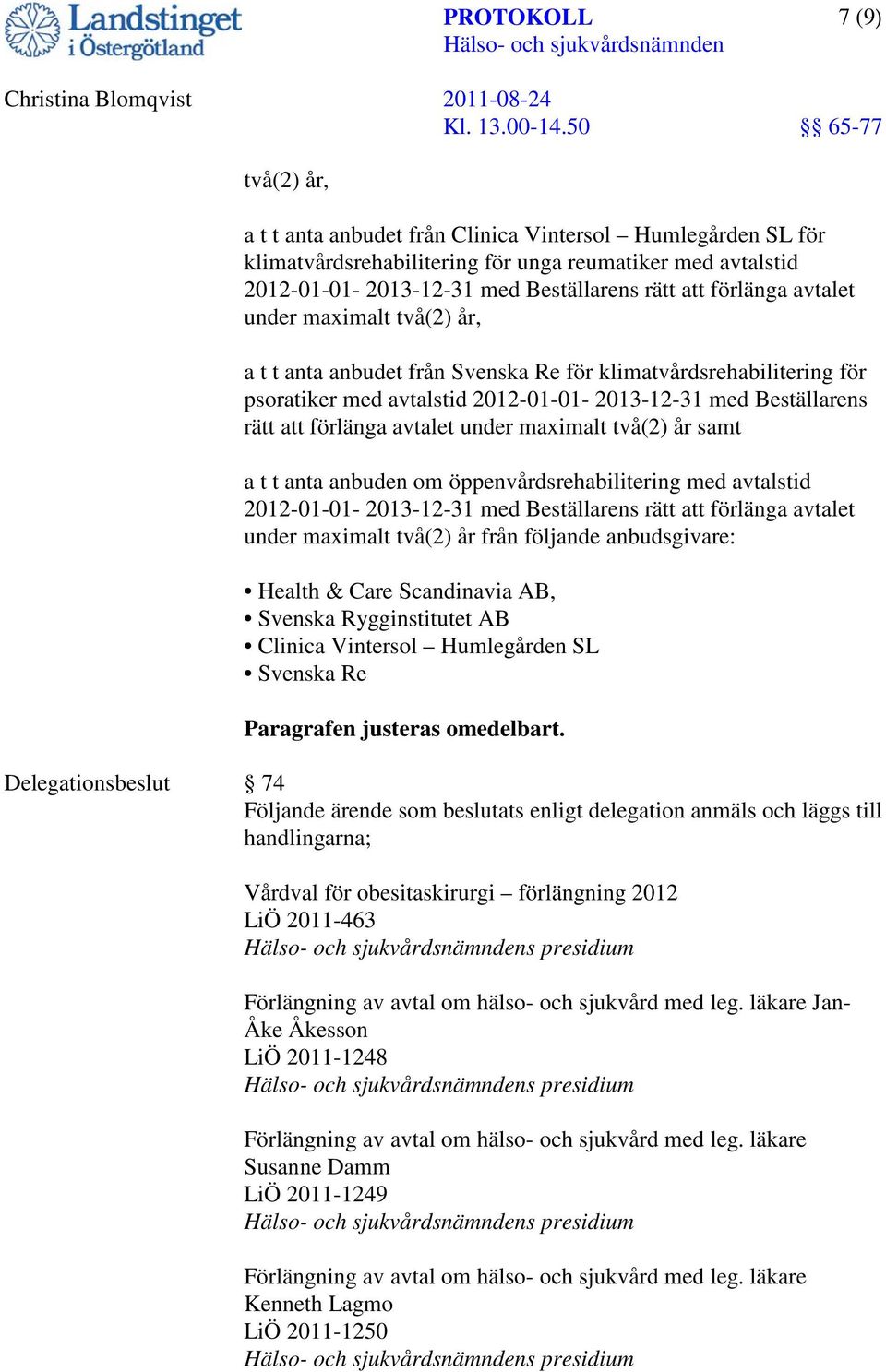 maximalt två(2) år samt a t t anta anbuden om öppenvårdsrehabilitering med avtalstid 2012-01-01-2013-12-31 med Beställarens rätt att förlänga avtalet under maximalt två(2) år från följande