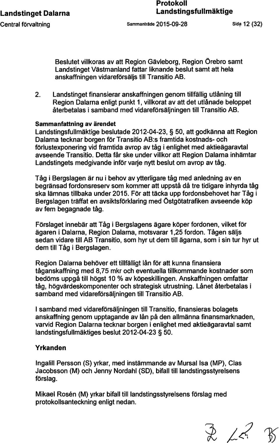 Landstinget finansierar anskaffningen genom tillfällig utlåning till Region Dalarna enligt punkt 1, villkorat av att det utlånade beloppet återbetalas i samband med vidareförsäljningen till Transitio