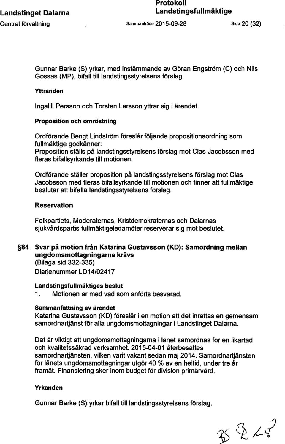 Proposition och omröstning Ordförande Bengt Lindström föreslår följande propositionsordning som fullmäktige godkänner: Proposition ställs på landstingsstyrelsens förslag mot Clas Jacobsson med fleras