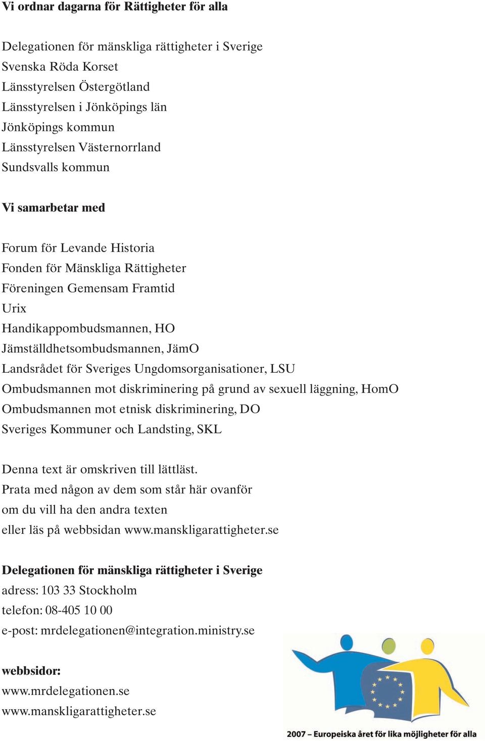 Jämställdhetsombudsmannen, JämO Landsrådet för Sveriges Ungdomsorganisationer, LSU Ombudsmannen mot diskriminering på grund av sexuell läggning, HomO Ombudsmannen mot etnisk diskriminering, DO