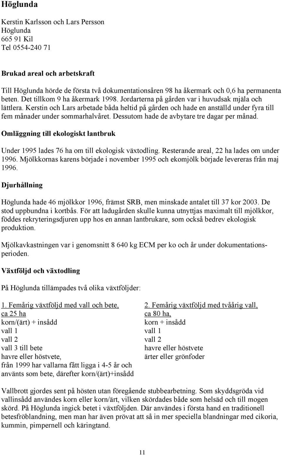 Kerstin och Lars arbetade båda heltid på gården och hade en anställd under fyra till fem månader under sommarhalvåret. Dessutom hade de avbytare tre dagar per månad.