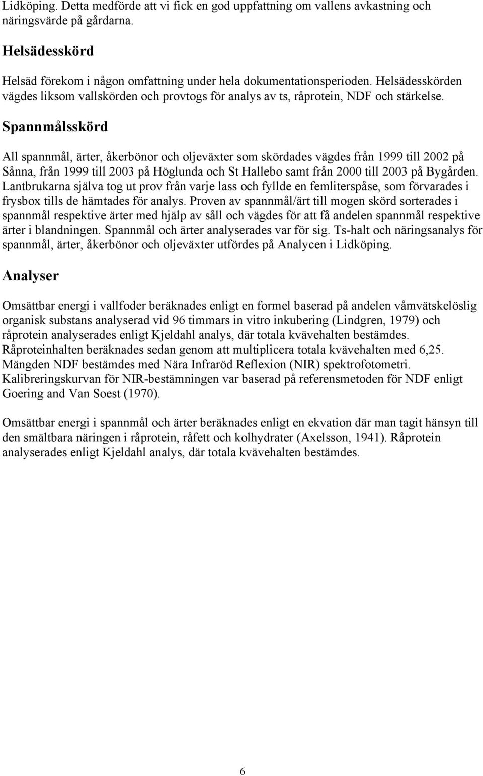 Spannmålsskörd All spannmål, ärter, åkerbönor och oljeväxter som skördades vägdes från 1999 till 2002 på Sånna, från 1999 till 2003 på Höglunda och St Hallebo samt från till 2003 på Bygården.