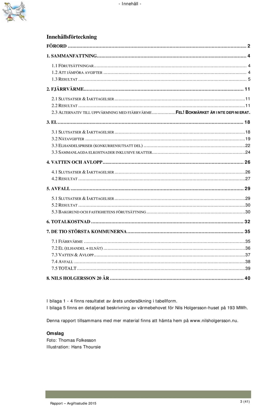 3 ELHANDELSPRISER (KONKURRENSUTSATT DEL)... 22 3.3 SAMMANLAGDA ELKOSTNADER INKLUSIVE SKATTER... 24 4. VATTEN OCH AVLOPP... 26 4.1 SLUTSATSER & IAKTTAGELSER... 26 4.2 RESULTAT... 27 5. AVFALL... 29 5.