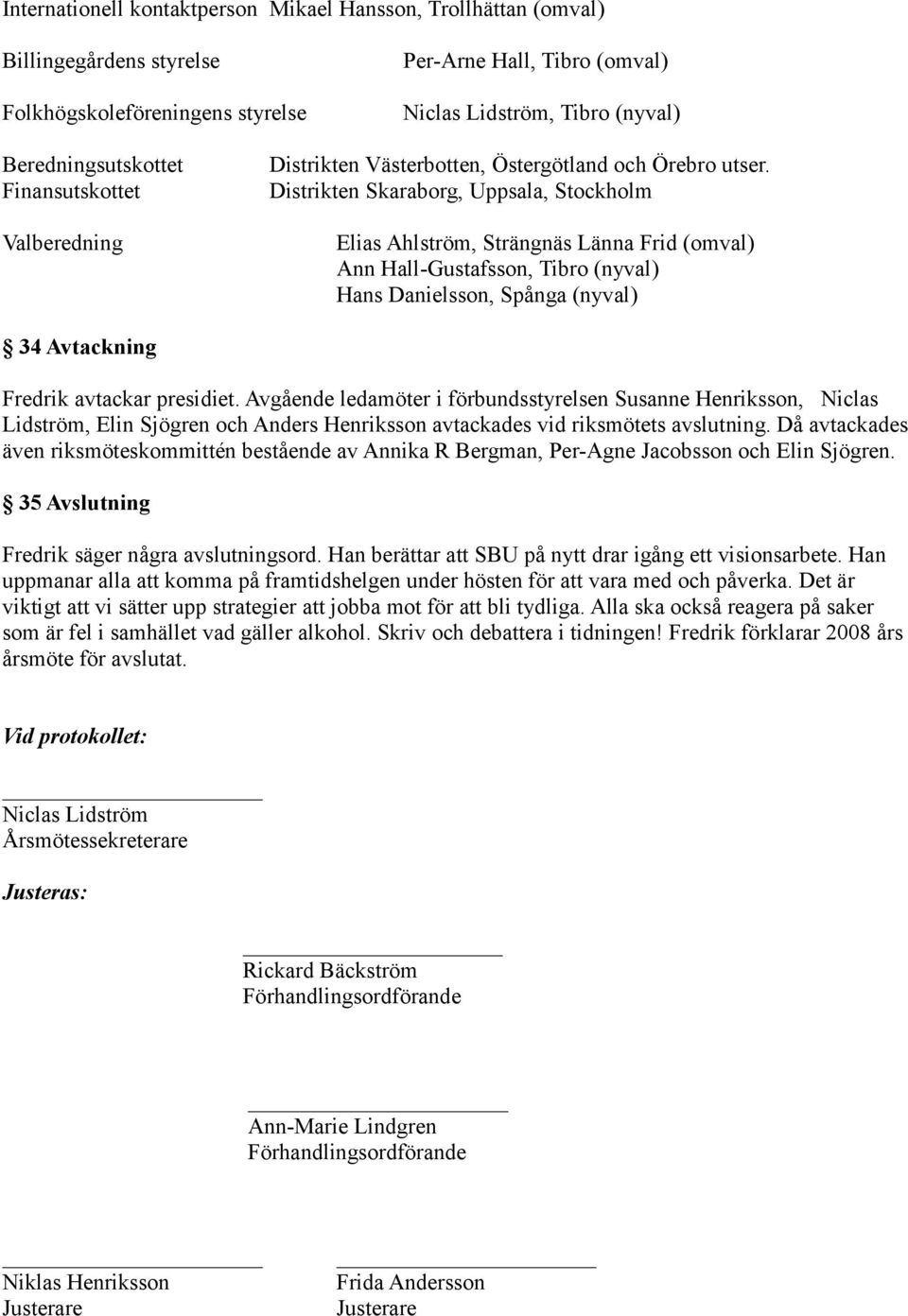 Distrikten Skaraborg, Uppsala, Stockholm Elias Ahlström, Strängnäs Länna Frid (omval) Ann Hall-Gustafsson, Tibro (nyval) Hans Danielsson, Spånga (nyval) 34 Avtackning Fredrik avtackar presidiet.