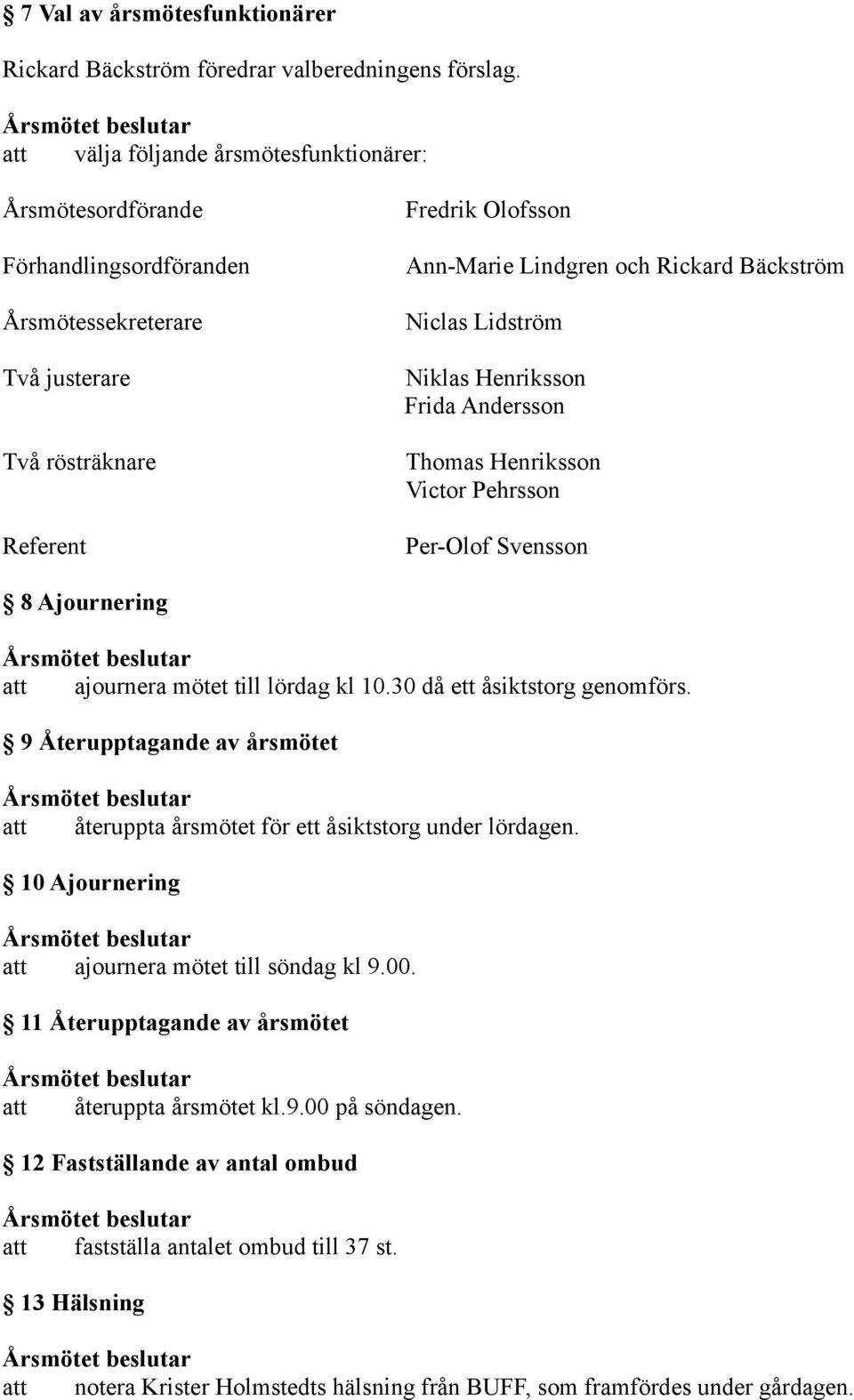 Niclas Lidström Niklas Henriksson Frida Andersson Thomas Henriksson Victor Pehrsson Per-Olof Svensson 8 Ajournering ajournera mötet till lördag kl 10.30 då ett åsiktstorg genomförs.