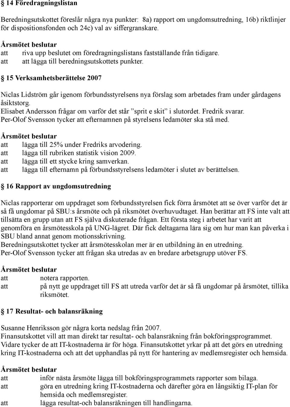 15 Verksamhetsberättelse 2007 Niclas Lidström går igenom förbundsstyrelsens nya förslag som arbetades fram under gårdagens åsiktstorg.