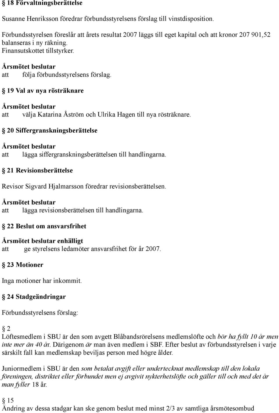 19 Val av nya rösträknare välja Katarina Åström och Ulrika Hagen till nya rösträknare. 20 Siffergranskningsberättelse lägga siffergranskningsberättelsen till handlingarna.