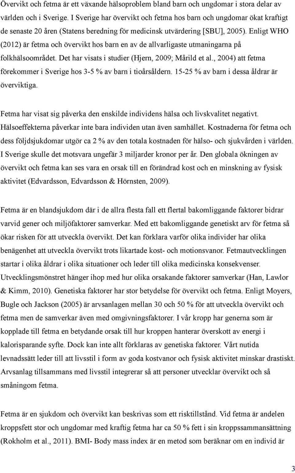 Enligt WHO (2012) är fetma och övervikt hos barn en av de allvarligaste utmaningarna på folkhälsoområdet. Det har visats i studier (Hjern, 2009; Mårild et al.