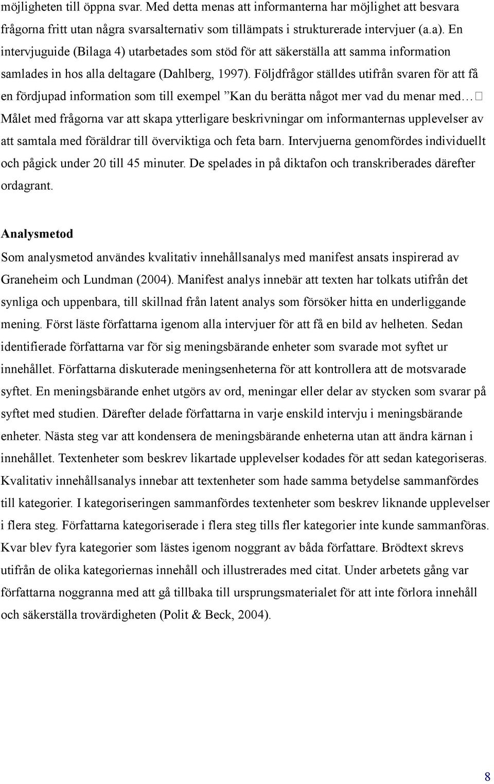 Följdfrågor ställdes utifrån svaren för att få en fördjupad information som till exempel Kan du berätta något mer vad du menar med Målet med frågorna var att skapa ytterligare beskrivningar om