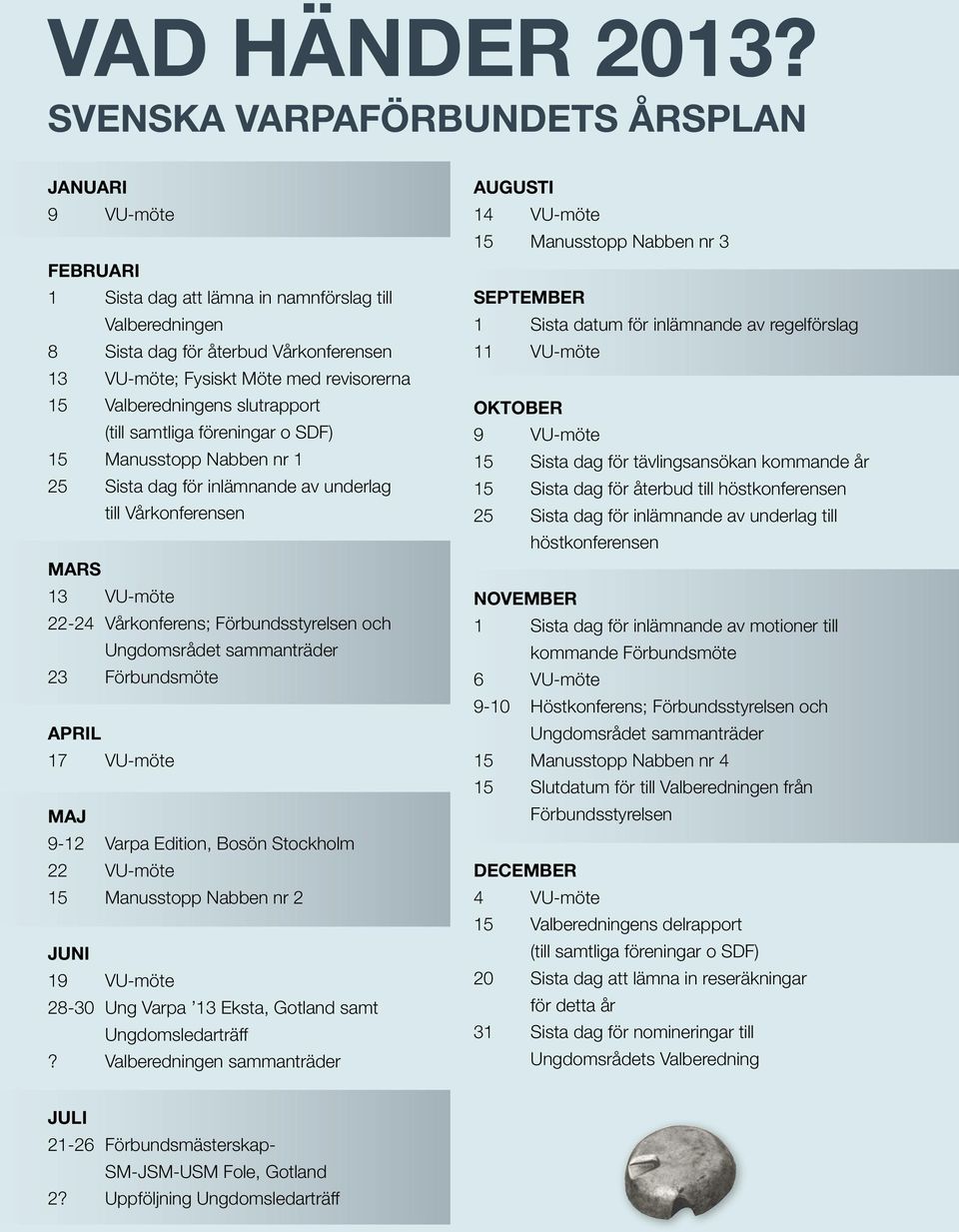 Valberedningens slutrapport (till samtliga föreningar o SDF) 15 Manusstopp Nabben nr 1 25 Sista dag för inlämnande av underlag till Vårkonferensen Mars 13 VU-möte 22-24 Vårkonferens;