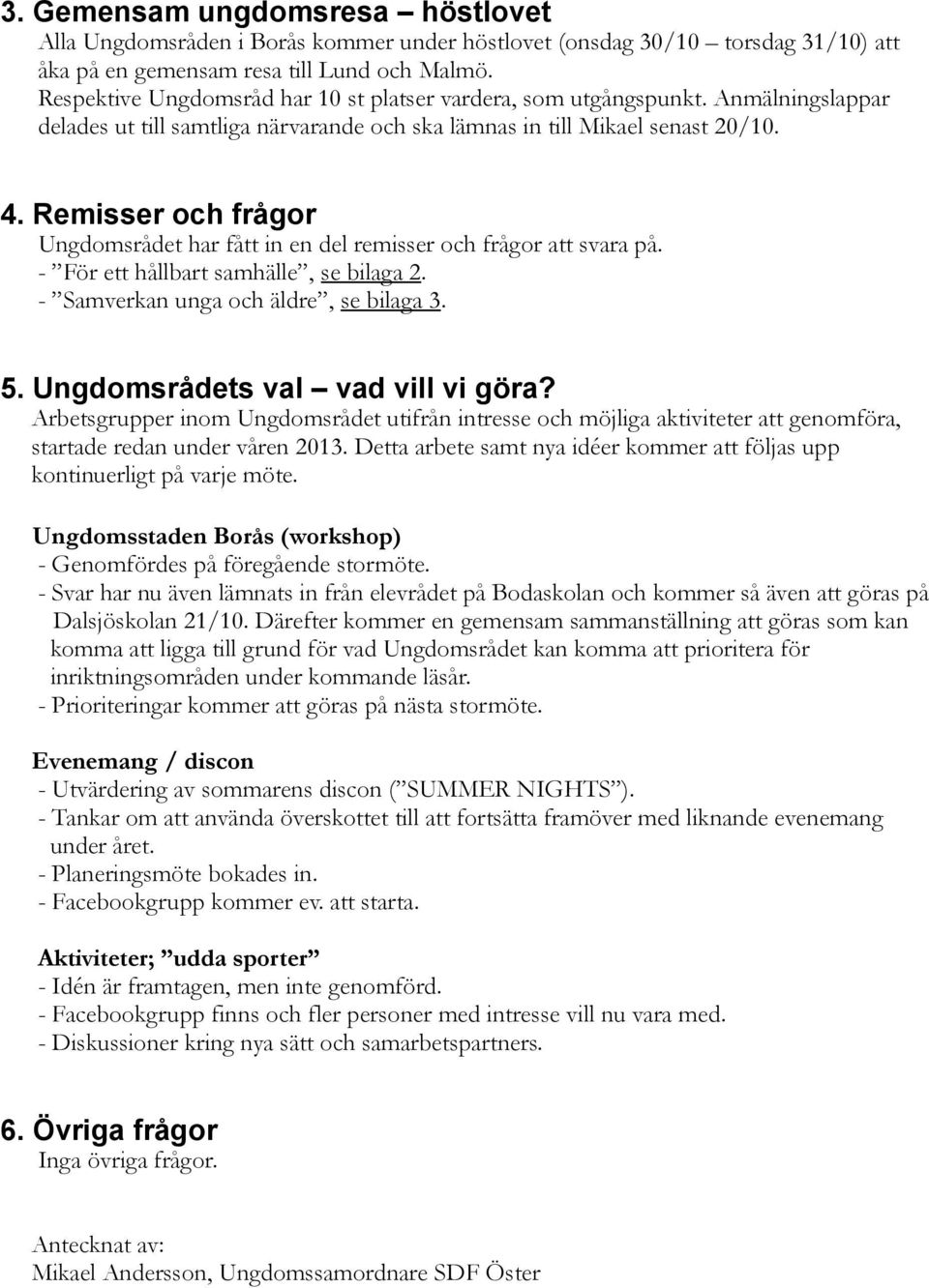 Remisser och frågor Ungdomsrådet har fått in en del remisser och frågor att svara på. - För ett hållbart samhälle, se bilaga 2. - Samverkan unga och äldre, se bilaga 3. 5.