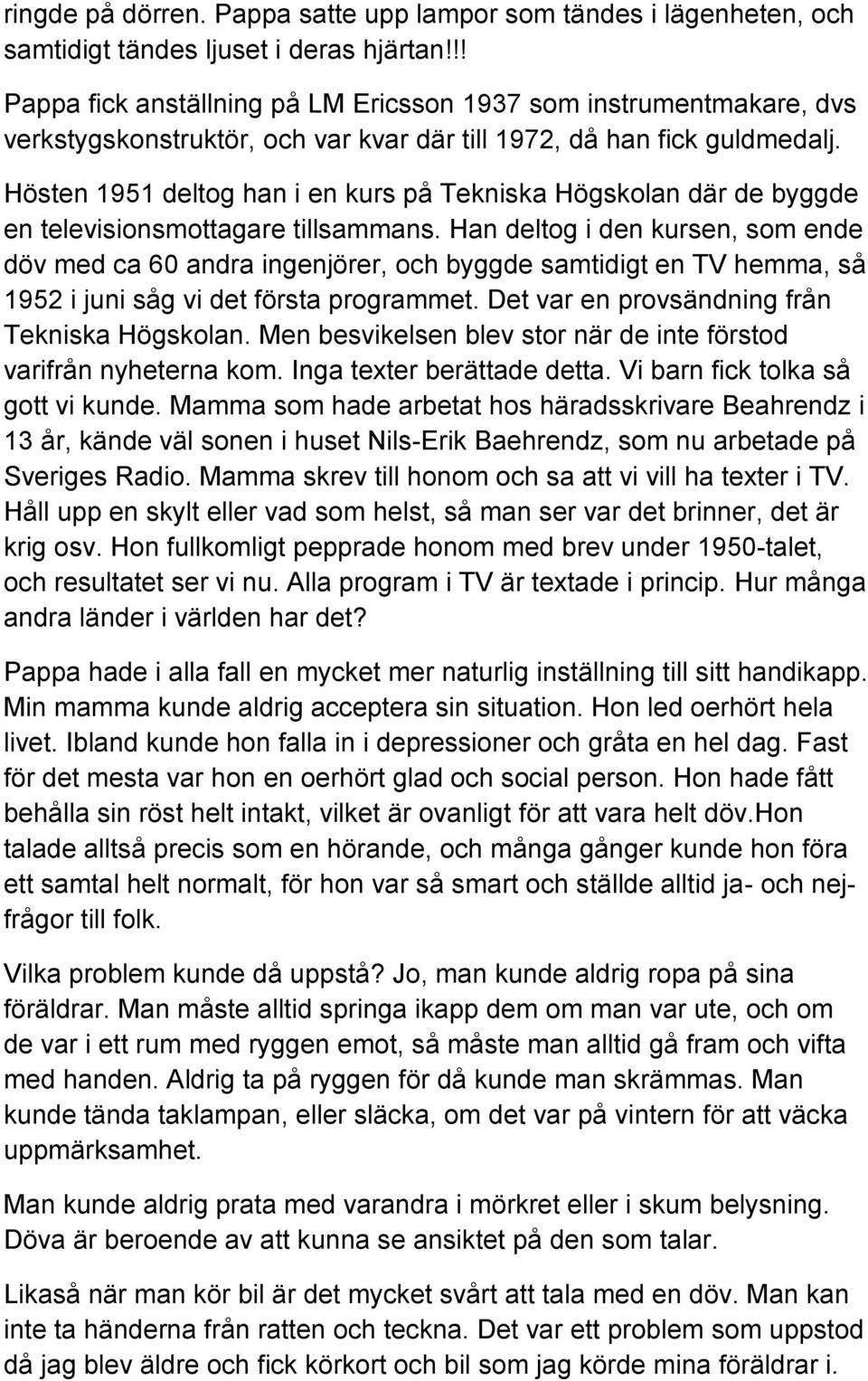 Hösten 1951 deltog han i en kurs på Tekniska Högskolan där de byggde en televisionsmottagare tillsammans.