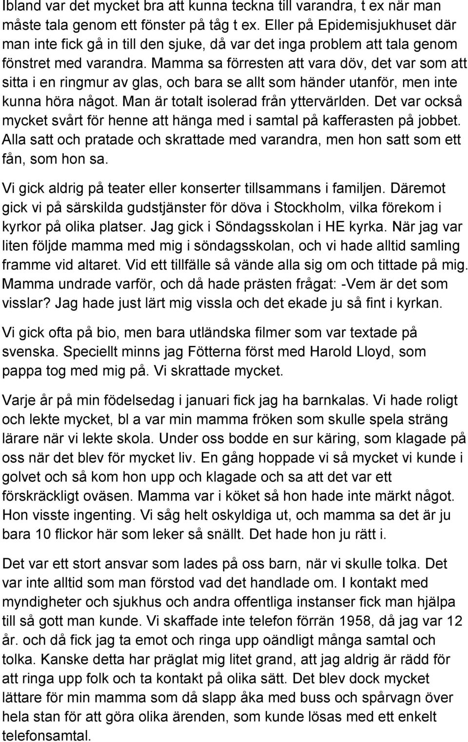 Mamma sa förresten att vara döv, det var som att sitta i en ringmur av glas, och bara se allt som händer utanför, men inte kunna höra något. Man är totalt isolerad från yttervärlden.