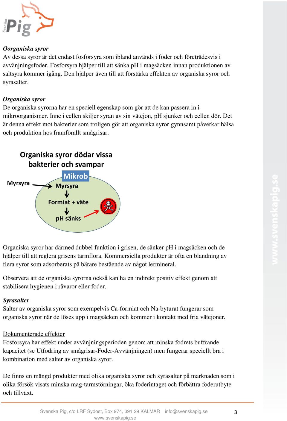 Organiska syror De organiska syrorna har en speciell egenskap som gör att de kan passera in i mikroorganismer. Inne i cellen skiljer syran av sin vätejon, ph sjunker och cellen dör.