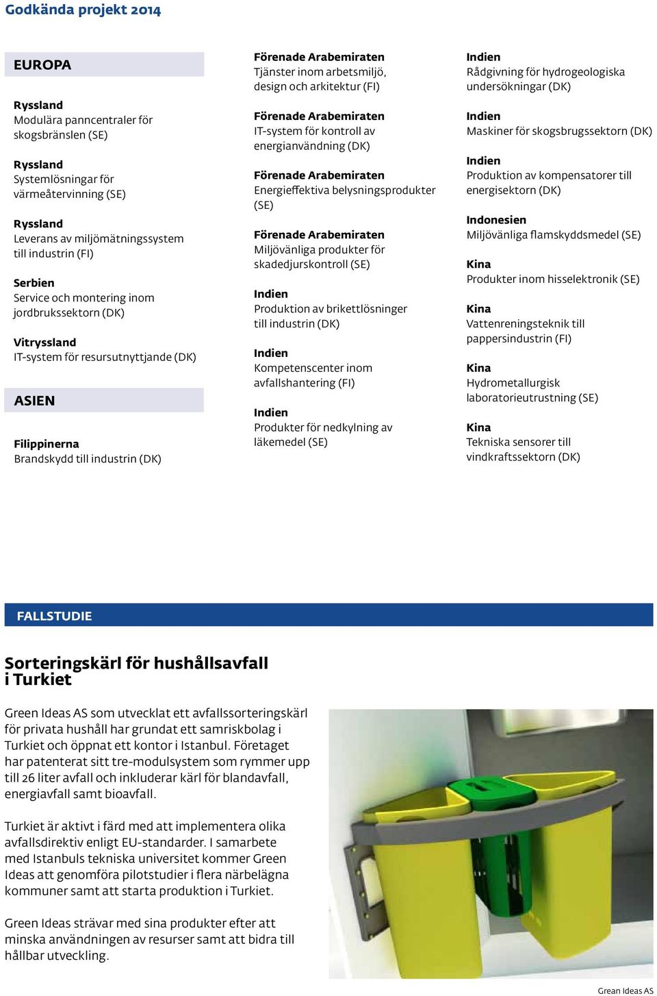 kontroll av energianvändning (DK) Energieffektiva belysningsprodukter (SE) Miljövänliga produkter för skadedjurskontroll (SE) Produktion av brikettlösninger till industrin (DK) Kompetenscenter inom