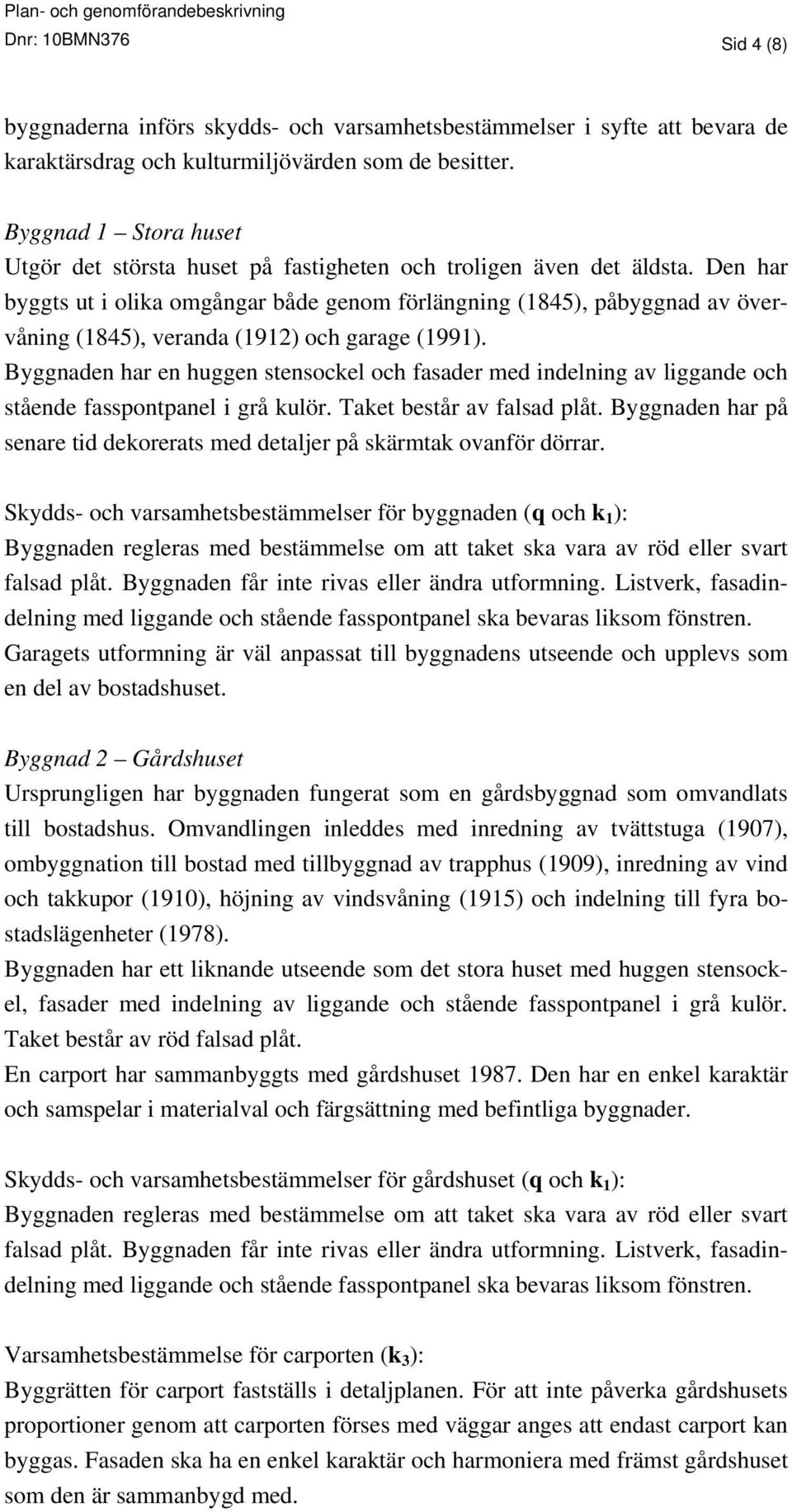 Den har byggts ut i olika omgångar både genom förlängning (1845), påbyggnad av övervåning (1845), veranda (1912) och garage (1991).