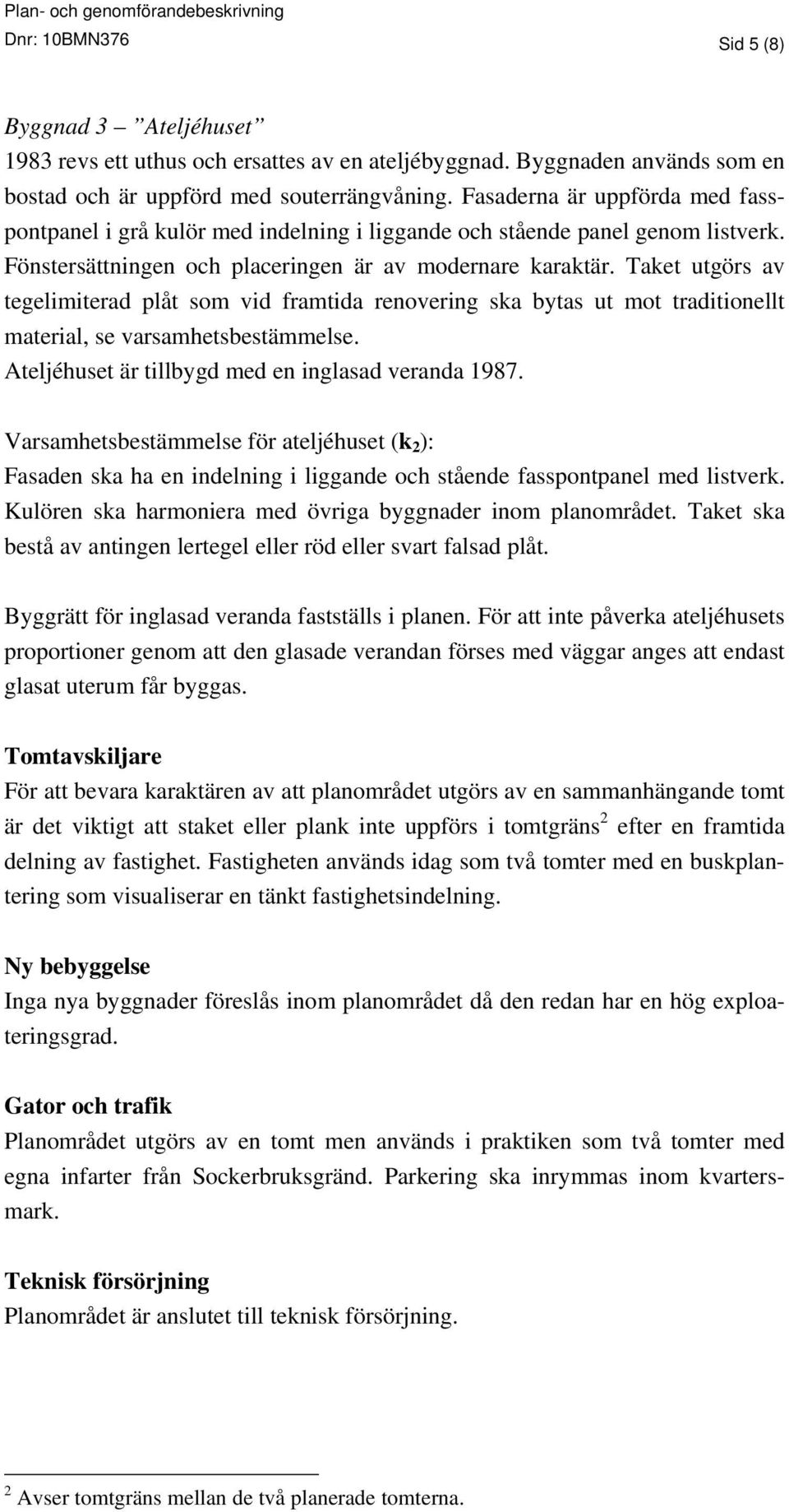 Taket utgörs av tegelimiterad plåt som vid framtida renovering ska bytas ut mot traditionellt material, se varsamhetsbestämmelse. Ateljéhuset är tillbygd med en inglasad veranda 1987.