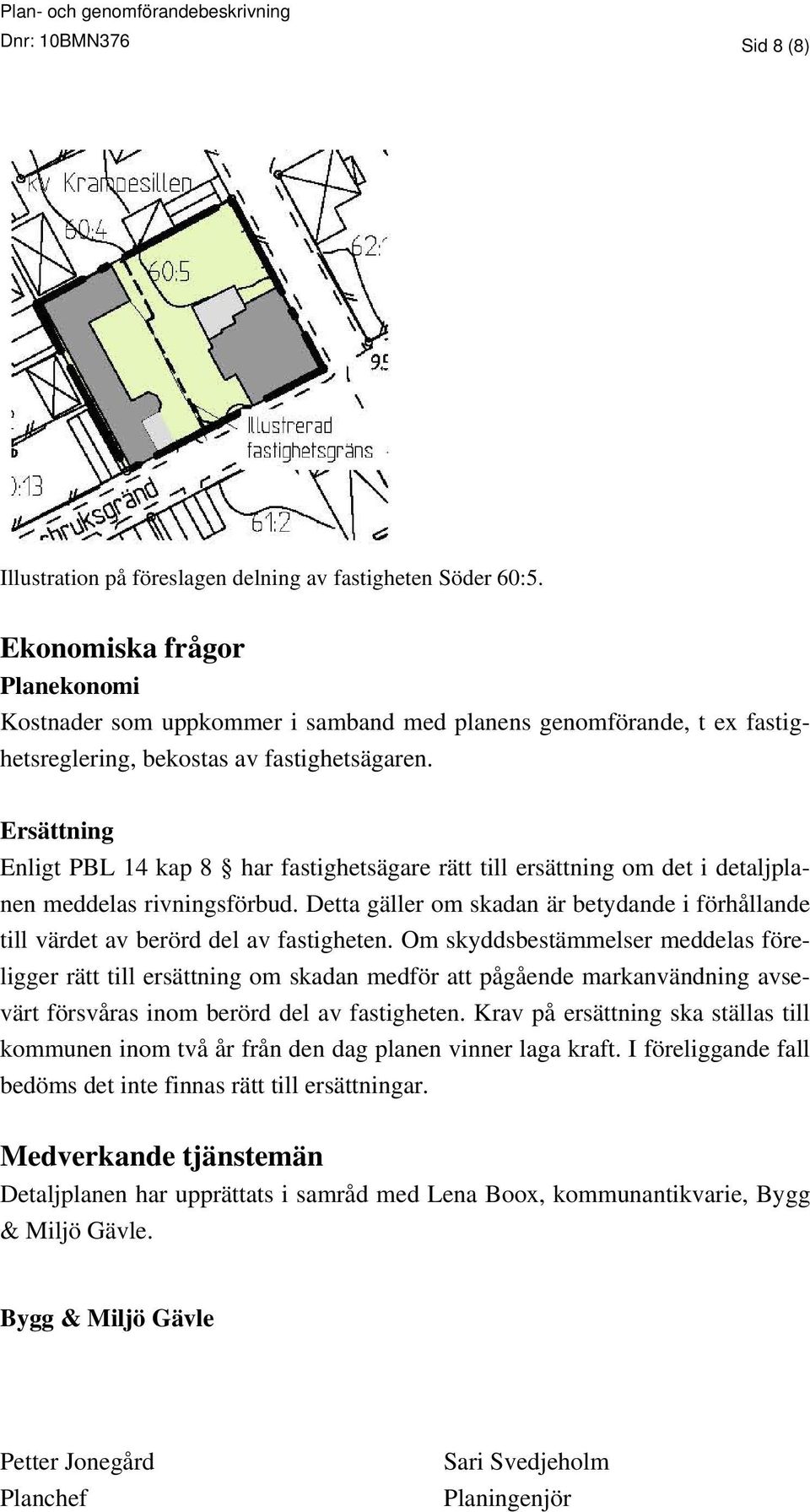 Ersättning Enligt PBL 14 kap 8 har fastighetsägare rätt till ersättning om det i detaljplanen meddelas rivningsförbud.