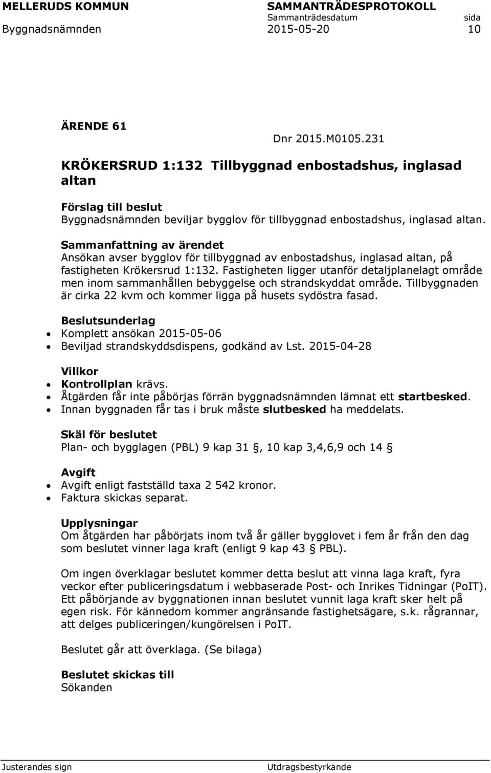 Fastigheten ligger utanför detaljplanelagt område men inom sammanhållen bebyggelse och strandskyddat område. Tillbyggnaden är cirka 22 kvm och kommer ligga på husets sydöstra fasad.