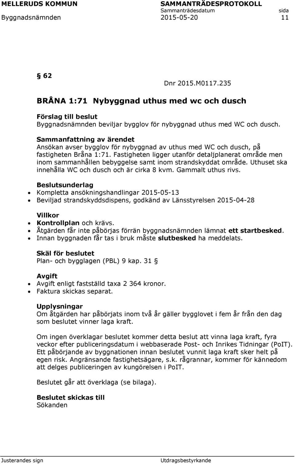 Fastigheten ligger utanför detaljplanerat område men inom sammanhållen bebyggelse samt inom strandskyddat område. Uthuset ska innehålla WC och dusch och är cirka 8 kvm. Gammalt uthus rivs.