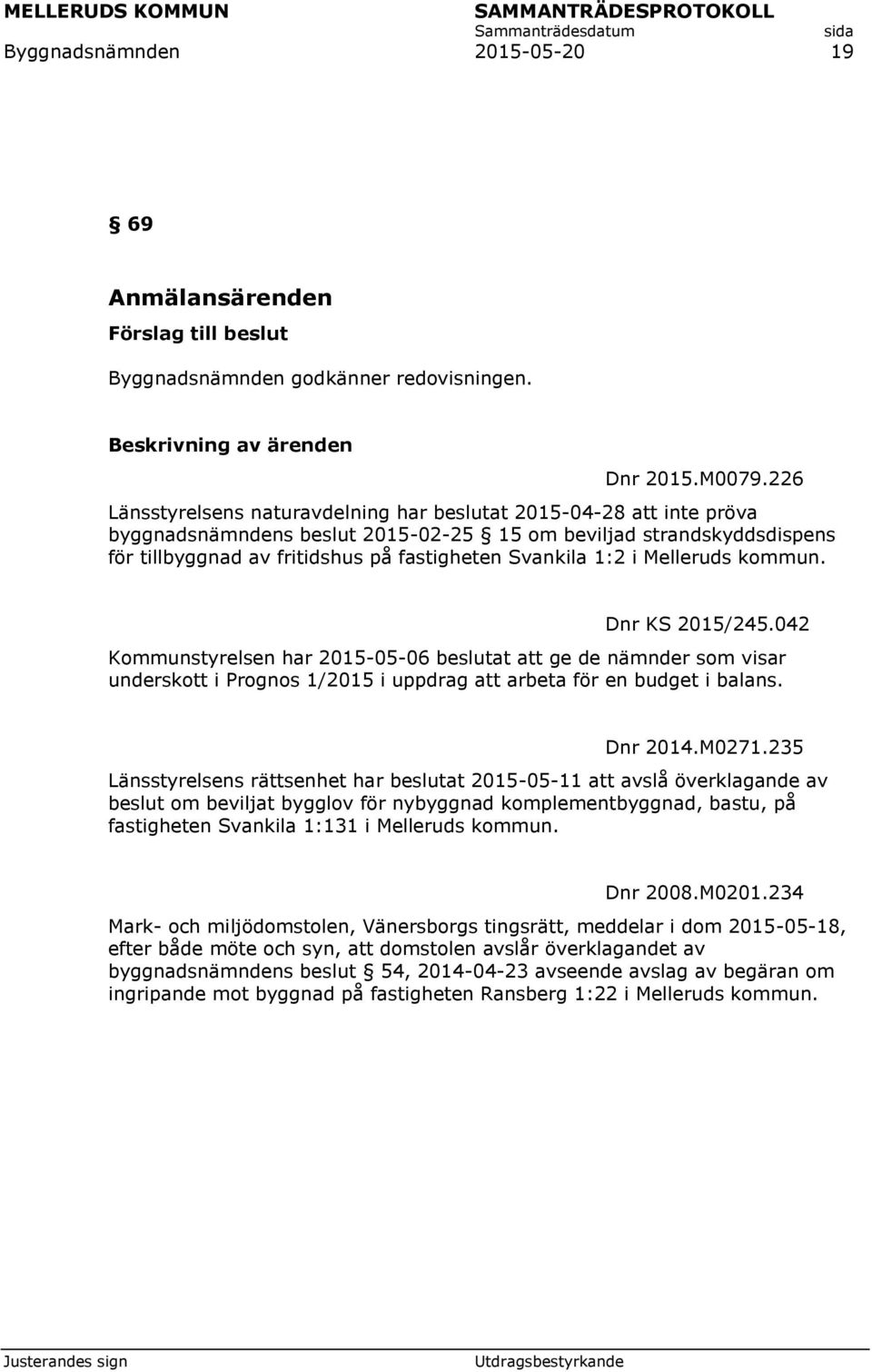 1:2 i Melleruds kommun. Dnr KS 2015/245.042 Kommunstyrelsen har 2015-05-06 beslutat att ge de nämnder som visar underskott i Prognos 1/2015 i uppdrag att arbeta för en budget i balans. Dnr 2014.M0271.