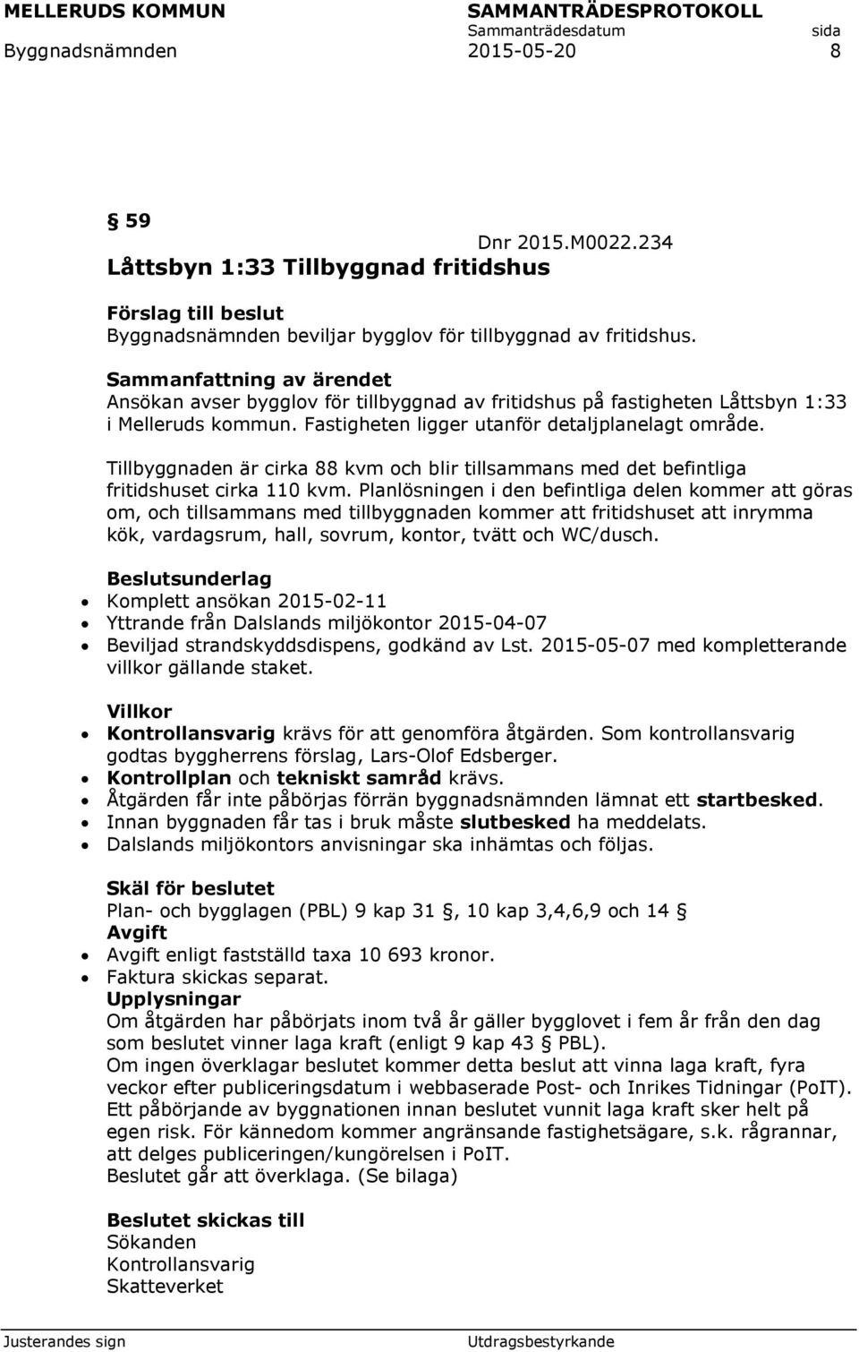 Tillbyggnaden är cirka 88 kvm och blir tillsammans med det befintliga fritidshuset cirka 110 kvm.