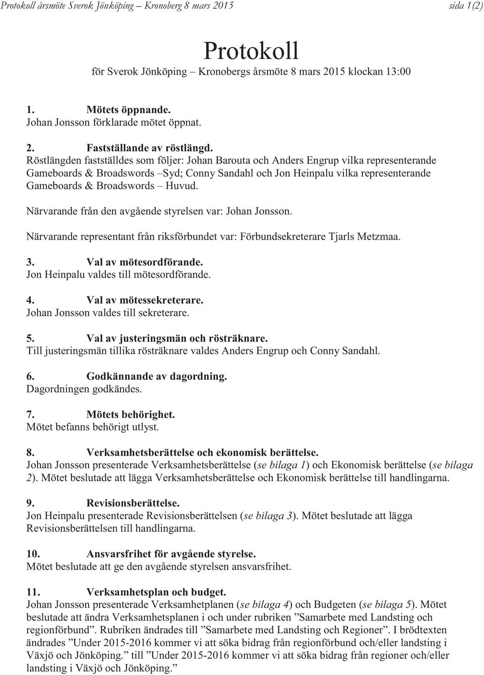 Röstlängden fastställdes som följer: Johan Barouta och Anders Engrup vilka representerande Gameboards & Broadswords Syd; Conny Sandahl och Jon Heinpalu vilka representerande Gameboards & Broadswords