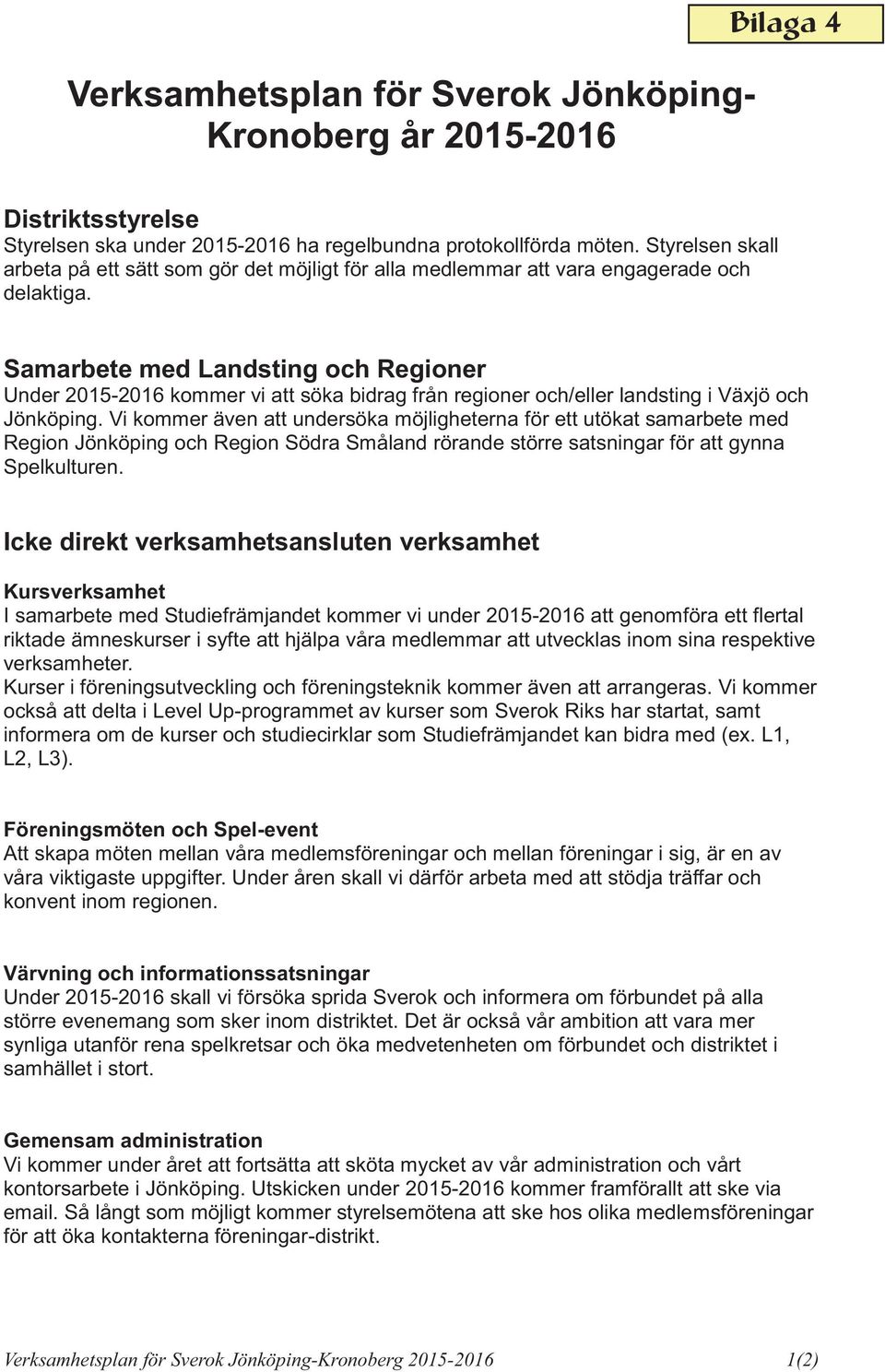 Samarbete med Landsting och Regioner Under 2015-2016 kommer vi att söka bidrag från regioner och/eller landsting i Växjö och Jönköping.