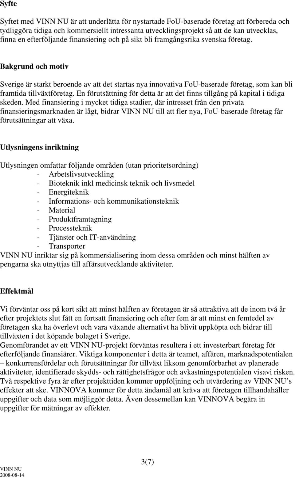 Bakgrund och motiv Sverige är starkt beroende av att det startas nya innovativa FoU-baserade företag, som kan bli framtida tillväxtföretag.