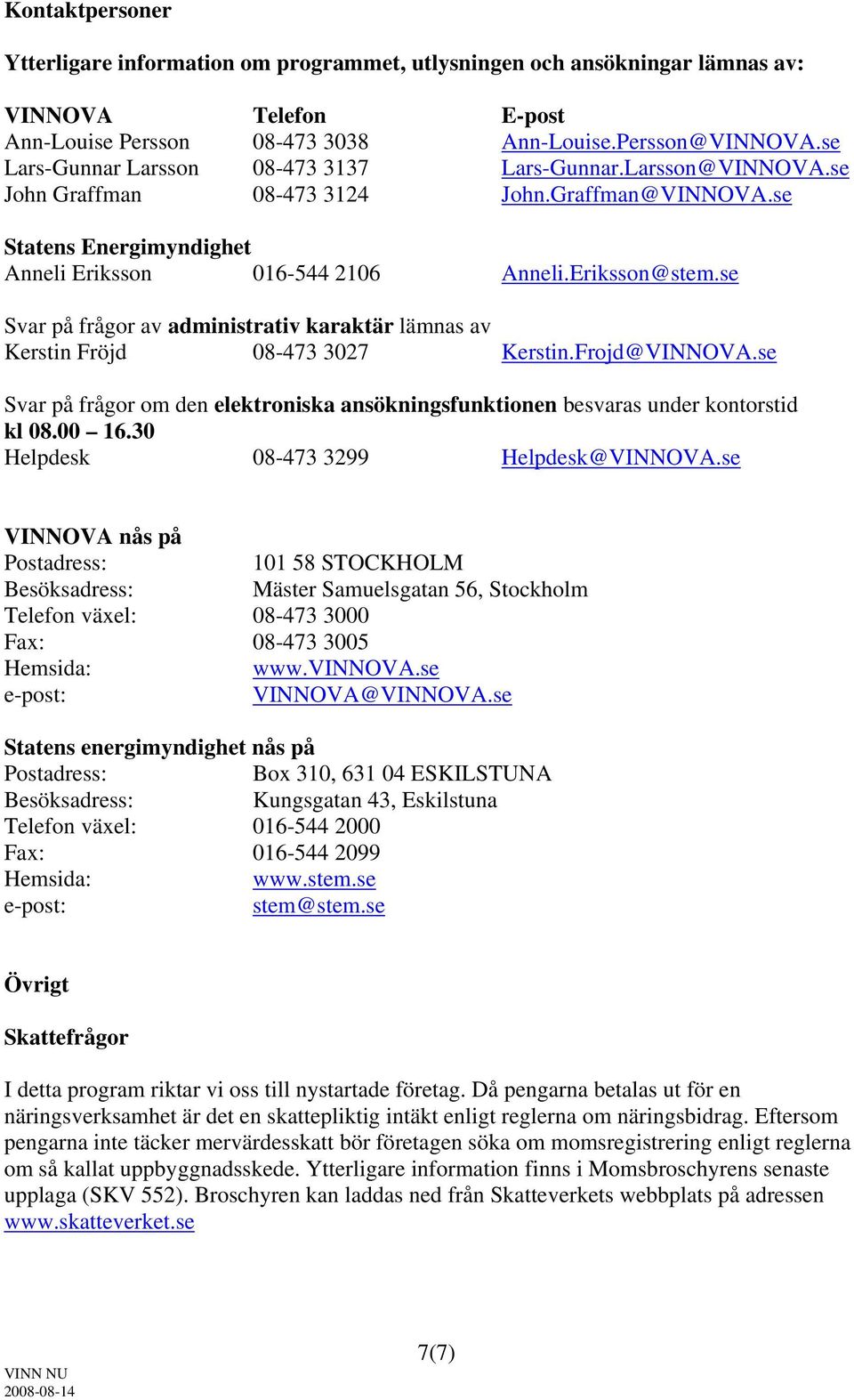 se Svar på frågor av administrativ karaktär lämnas av Kerstin Fröjd 08-473 3027 Kerstin.Frojd@VINNOVA.se Svar på frågor om den elektroniska ansökningsfunktionen besvaras under kontorstid kl 08.00 16.